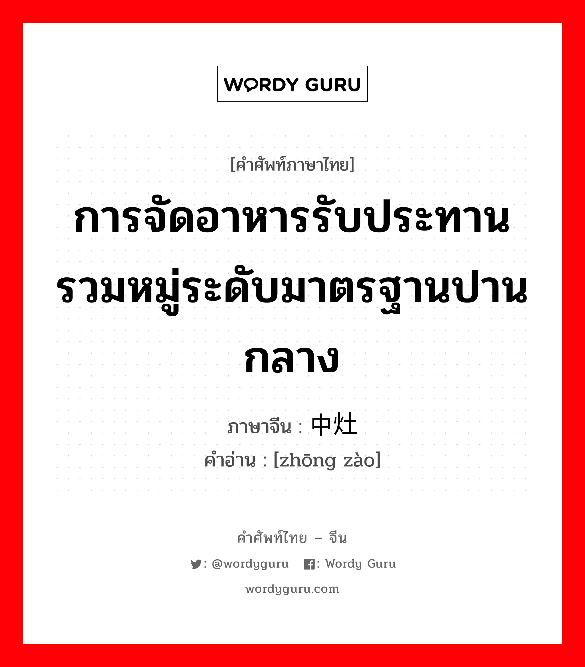 การจัดอาหารรับประทานรวมหมู่ระดับมาตรฐานปานกลาง ภาษาจีนคืออะไร, คำศัพท์ภาษาไทย - จีน การจัดอาหารรับประทานรวมหมู่ระดับมาตรฐานปานกลาง ภาษาจีน 中灶 คำอ่าน [zhōng zào]