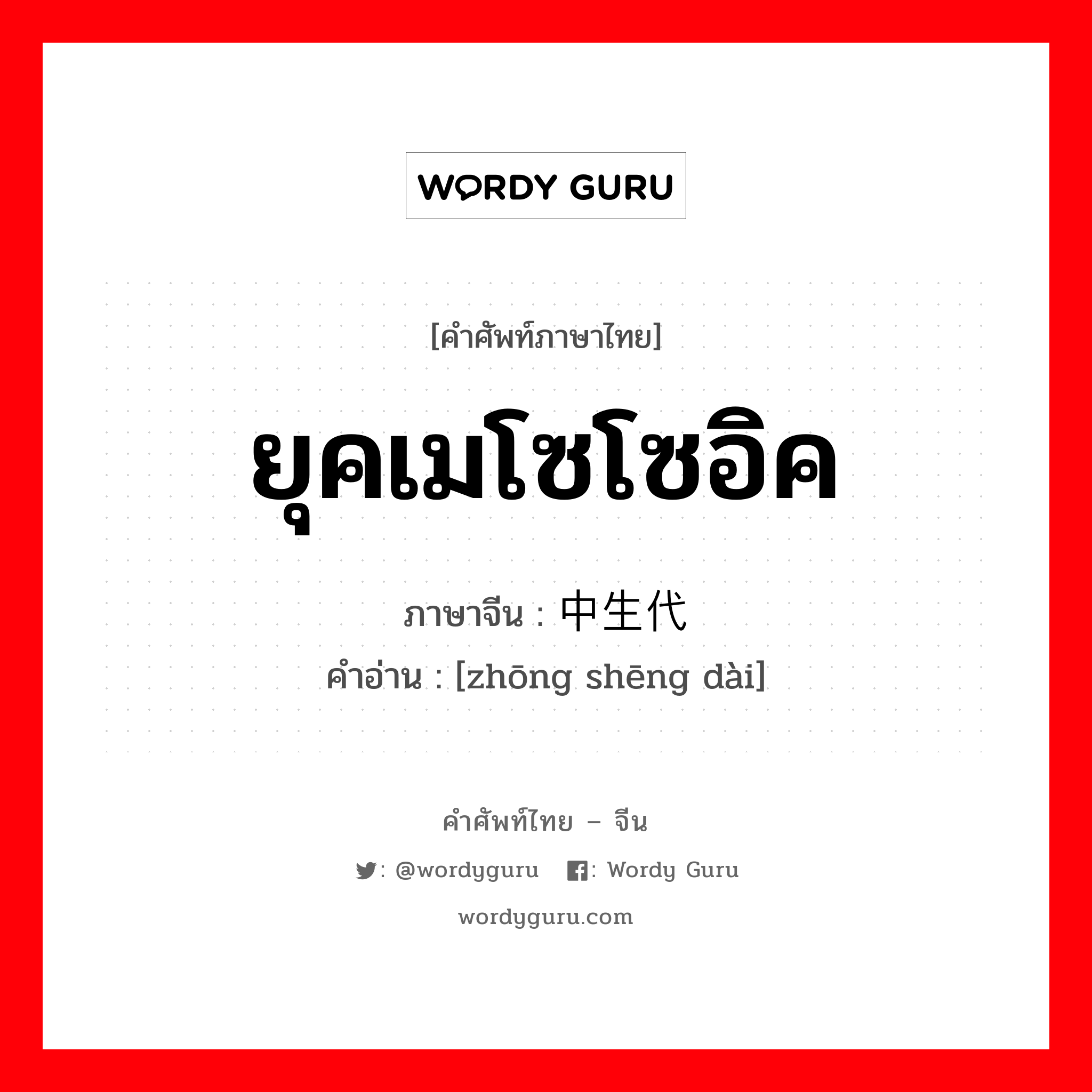 ยุคเมโซโซอิค ภาษาจีนคืออะไร, คำศัพท์ภาษาไทย - จีน ยุคเมโซโซอิค ภาษาจีน 中生代 คำอ่าน [zhōng shēng dài]