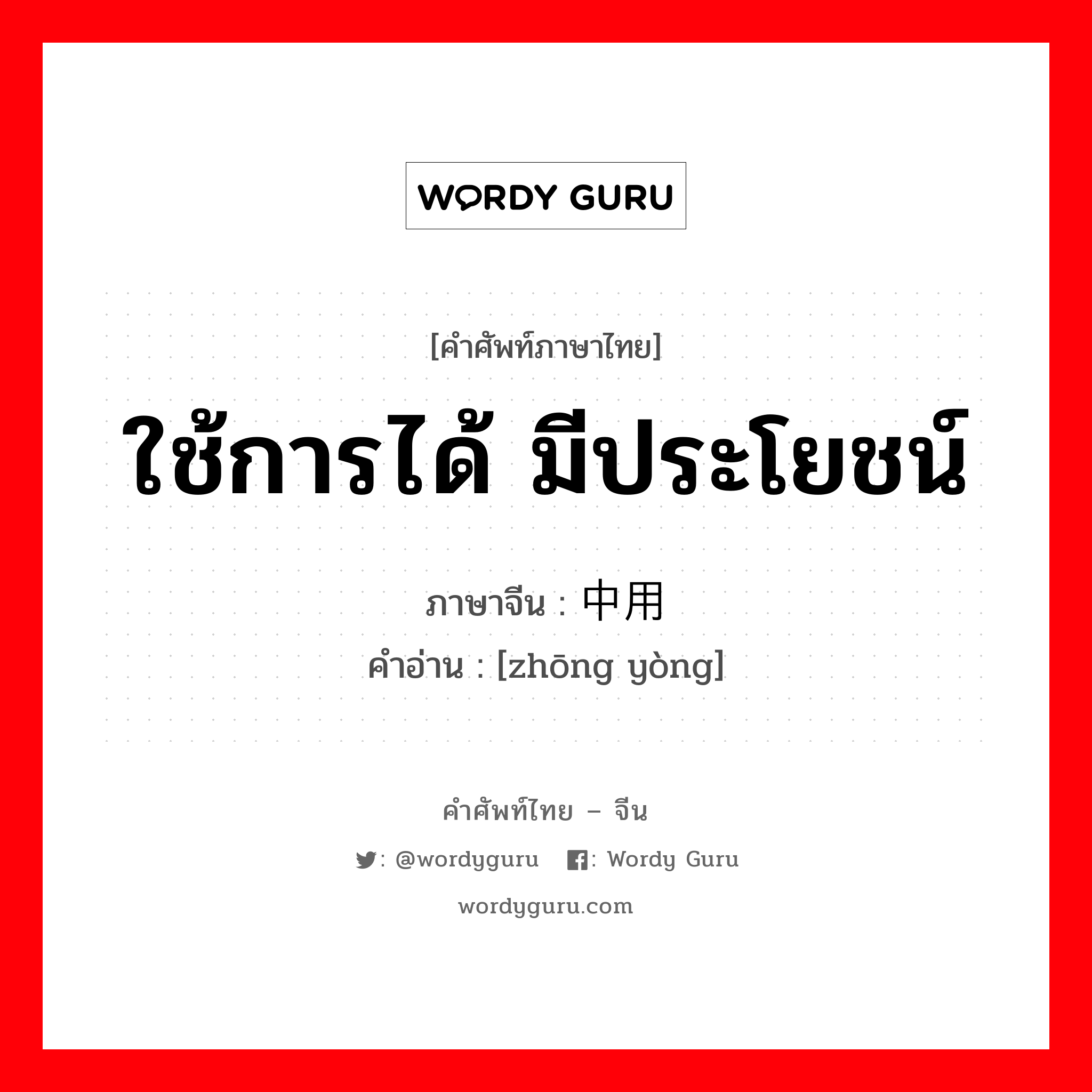 ใช้การได้ มีประโยชน์ ภาษาจีนคืออะไร, คำศัพท์ภาษาไทย - จีน ใช้การได้ มีประโยชน์ ภาษาจีน 中用 คำอ่าน [zhōng yòng]