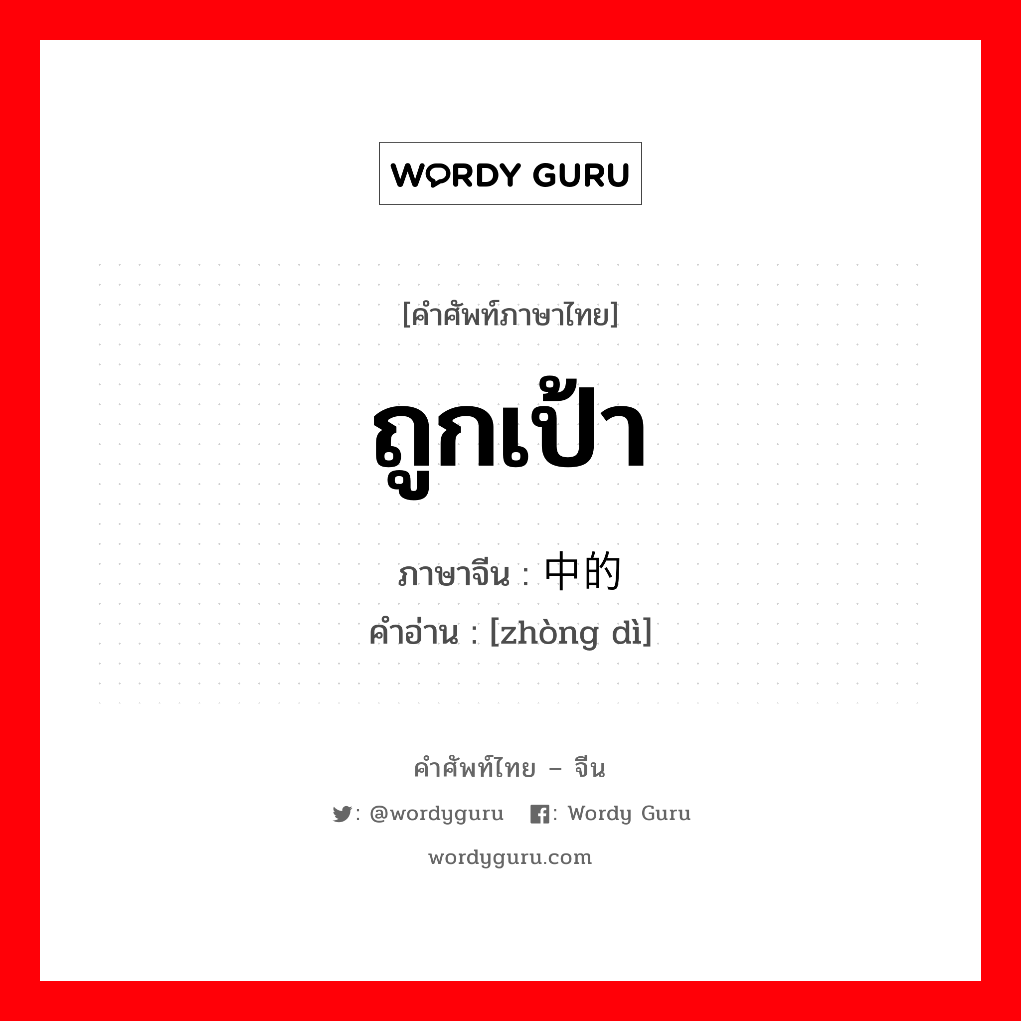 ถูกเป้า ภาษาจีนคืออะไร, คำศัพท์ภาษาไทย - จีน ถูกเป้า ภาษาจีน 中的 คำอ่าน [zhòng dì]