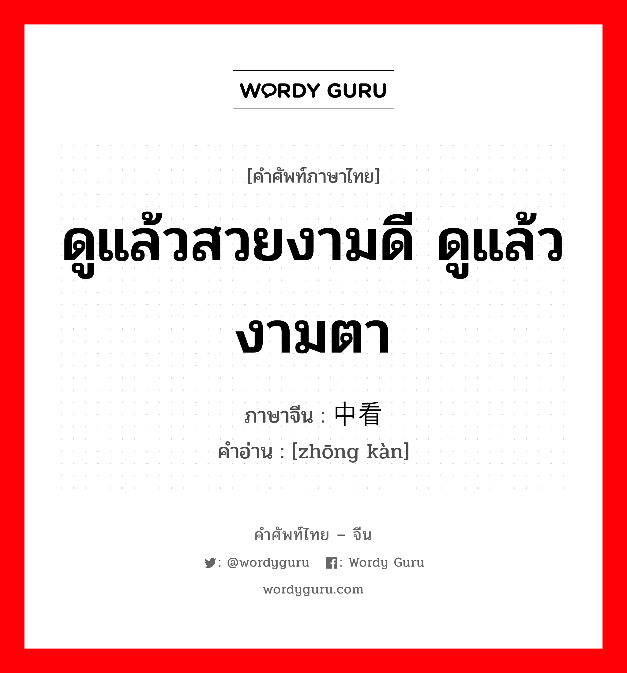 ดูแล้วสวยงามดี ดูแล้วงามตา ภาษาจีนคืออะไร, คำศัพท์ภาษาไทย - จีน ดูแล้วสวยงามดี ดูแล้วงามตา ภาษาจีน 中看 คำอ่าน [zhōng kàn]