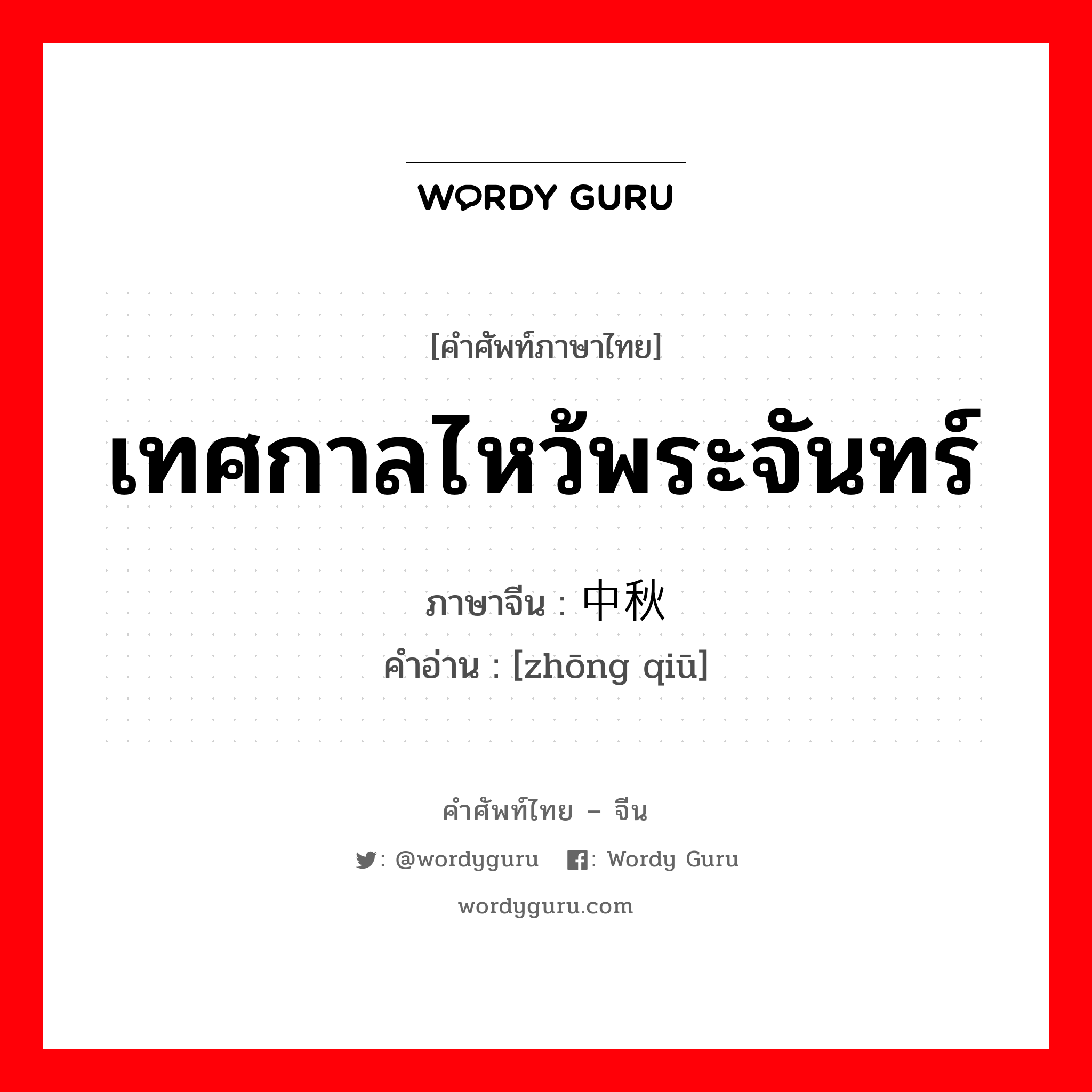 เทศกาลไหว้พระจันทร์ ภาษาจีนคืออะไร, คำศัพท์ภาษาไทย - จีน เทศกาลไหว้พระจันทร์ ภาษาจีน 中秋 คำอ่าน [zhōng qiū]