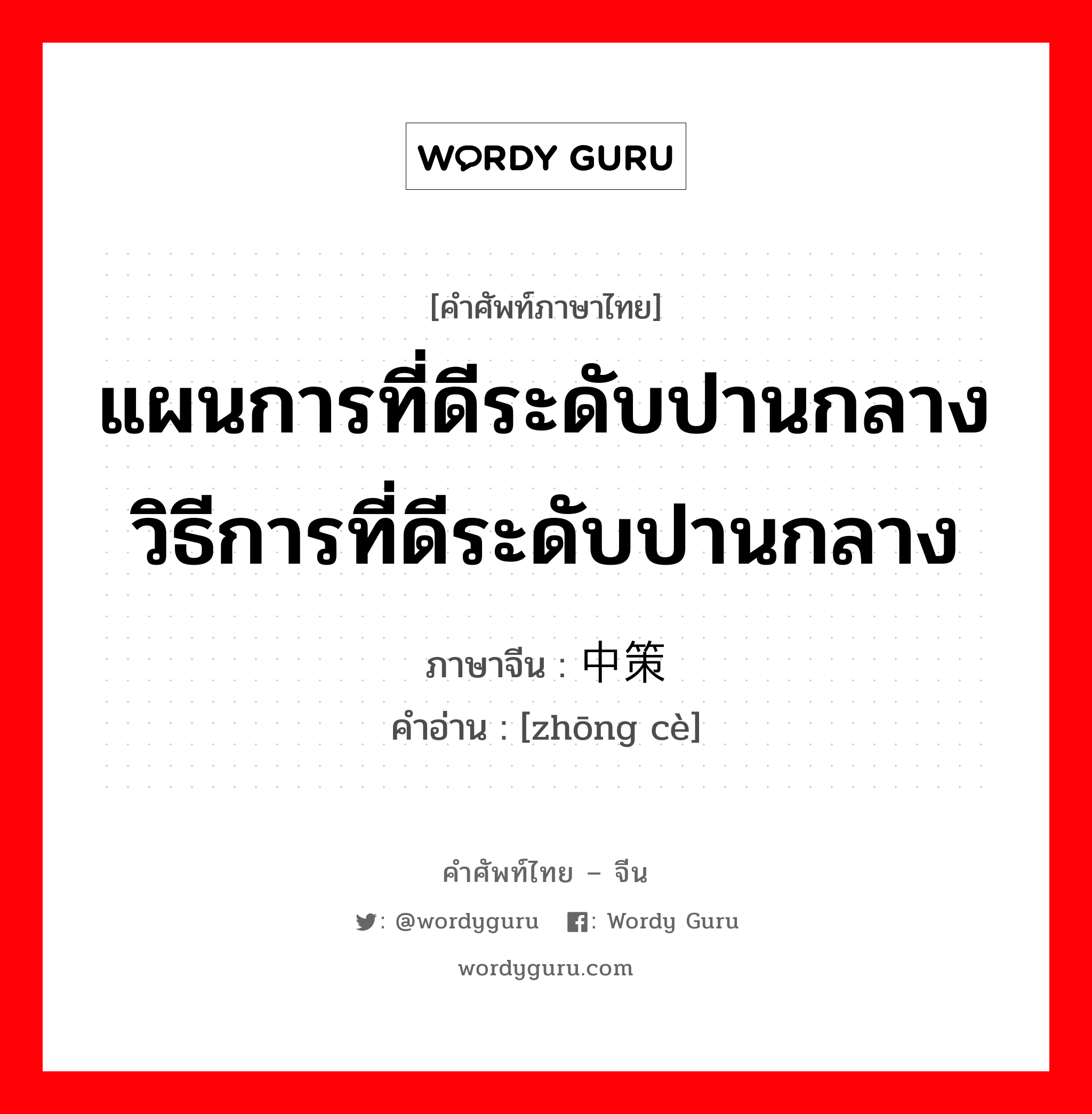 แผนการที่ดีระดับปานกลาง วิธีการที่ดีระดับปานกลาง ภาษาจีนคืออะไร, คำศัพท์ภาษาไทย - จีน แผนการที่ดีระดับปานกลาง วิธีการที่ดีระดับปานกลาง ภาษาจีน 中策 คำอ่าน [zhōng cè]