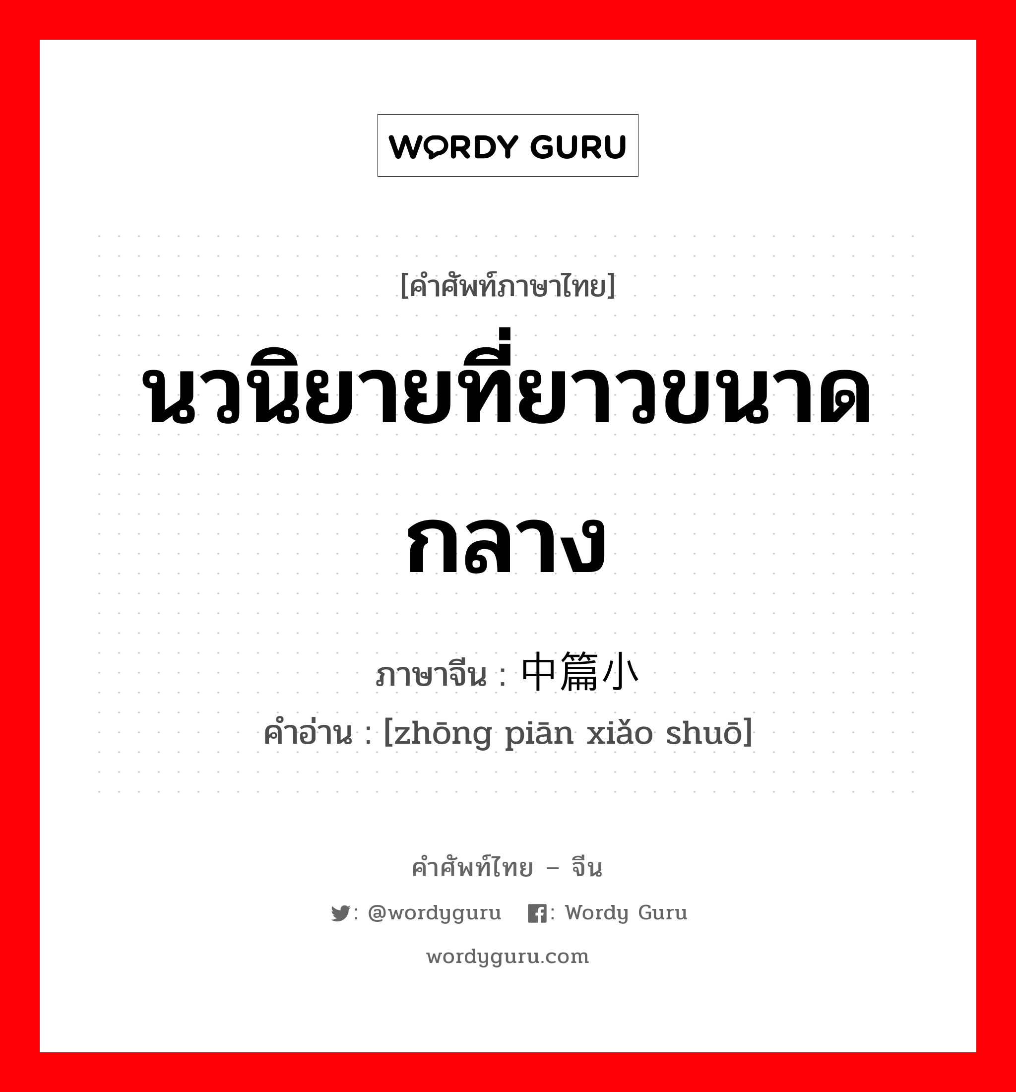 นวนิยายที่ยาวขนาดกลาง ภาษาจีนคืออะไร, คำศัพท์ภาษาไทย - จีน นวนิยายที่ยาวขนาดกลาง ภาษาจีน 中篇小说 คำอ่าน [zhōng piān xiǎo shuō]