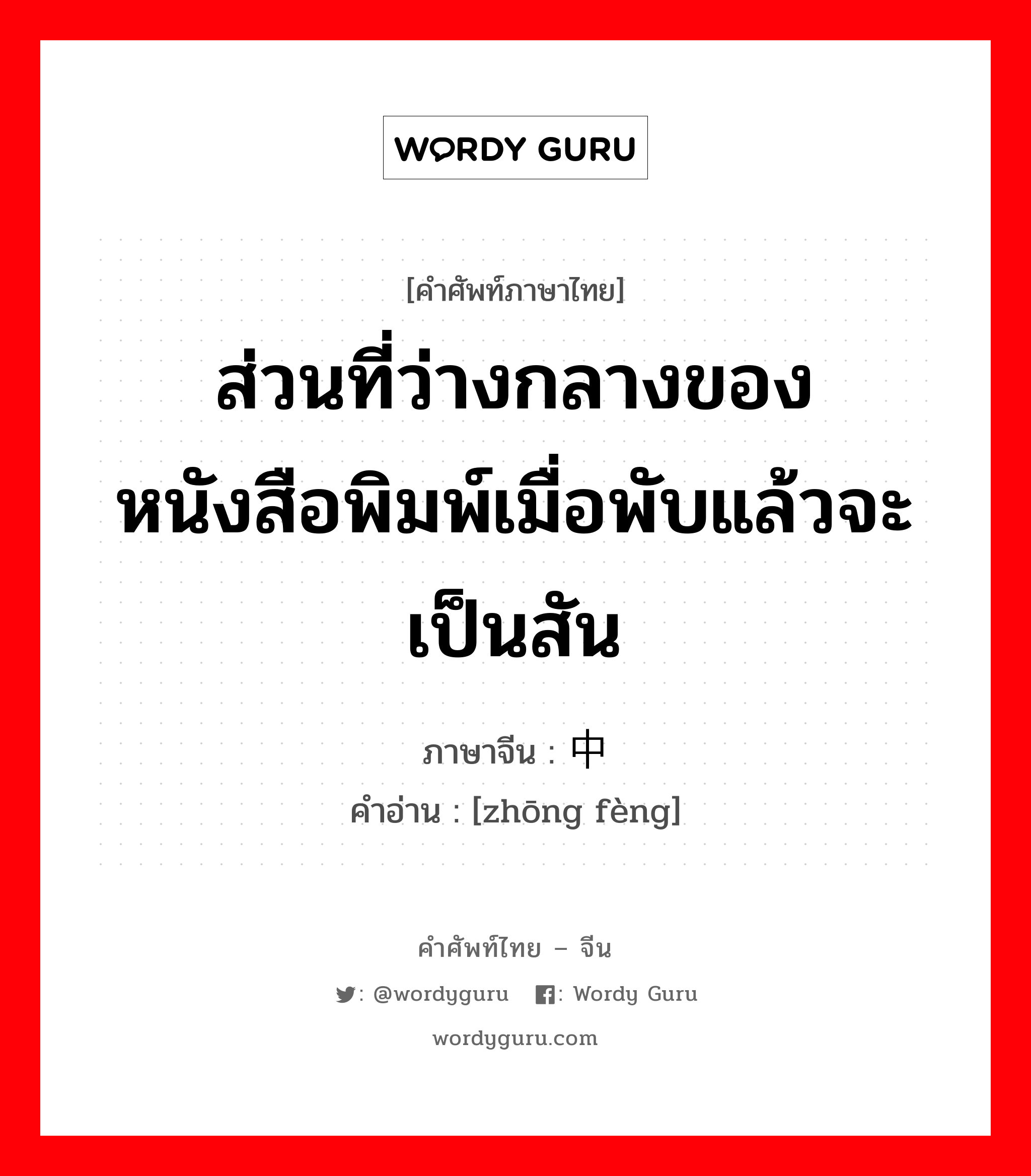 ส่วนที่ว่างกลางของหนังสือพิมพ์เมื่อพับแล้วจะเป็นสัน ภาษาจีนคืออะไร, คำศัพท์ภาษาไทย - จีน ส่วนที่ว่างกลางของหนังสือพิมพ์เมื่อพับแล้วจะเป็นสัน ภาษาจีน 中缝 คำอ่าน [zhōng fèng]