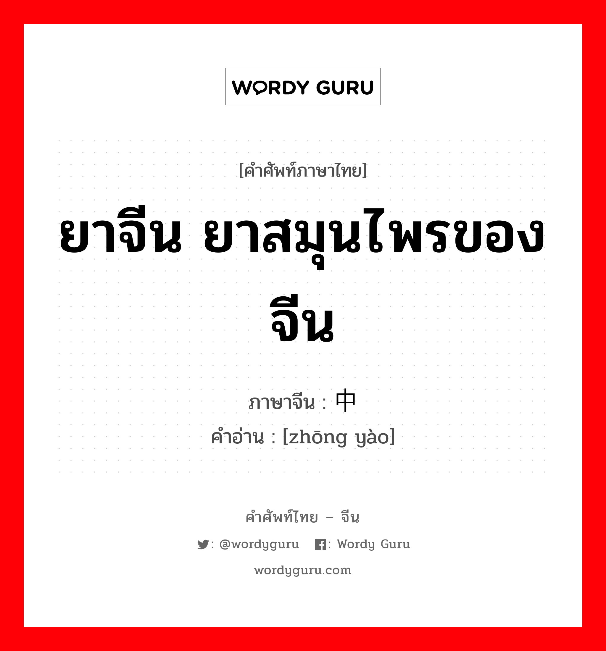 ยาจีน ยาสมุนไพรของจีน ภาษาจีนคืออะไร, คำศัพท์ภาษาไทย - จีน ยาจีน ยาสมุนไพรของจีน ภาษาจีน 中药 คำอ่าน [zhōng yào]