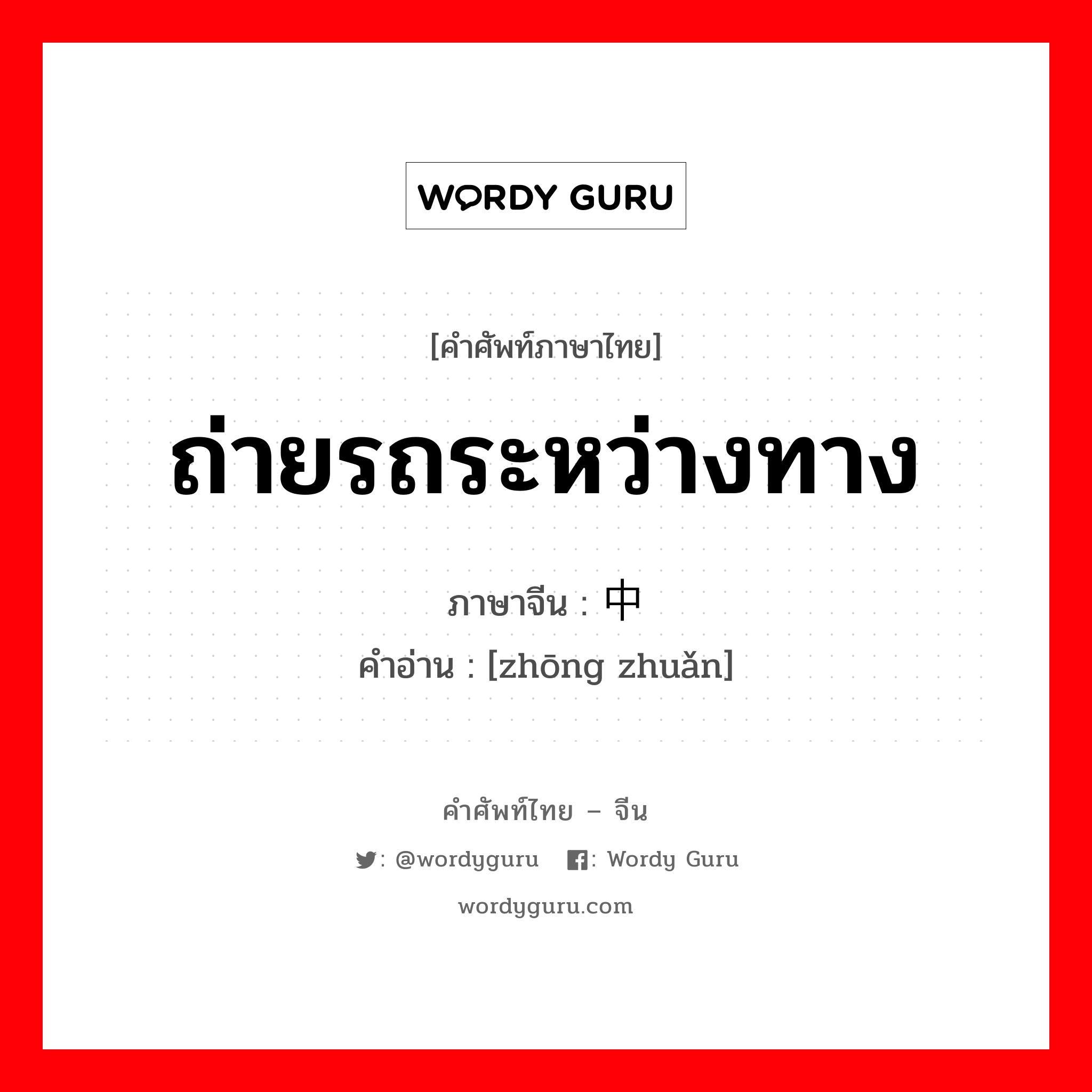 ถ่ายรถระหว่างทาง ภาษาจีนคืออะไร, คำศัพท์ภาษาไทย - จีน ถ่ายรถระหว่างทาง ภาษาจีน 中转 คำอ่าน [zhōng zhuǎn]