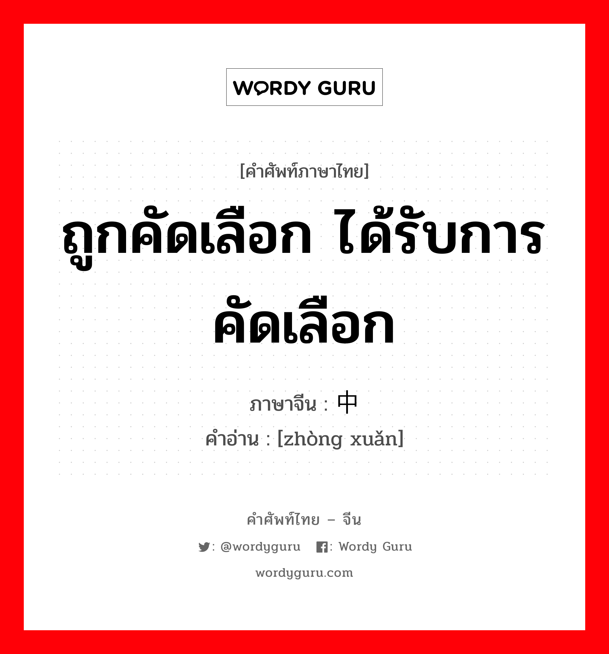 ถูกคัดเลือก ได้รับการคัดเลือก ภาษาจีนคืออะไร, คำศัพท์ภาษาไทย - จีน ถูกคัดเลือก ได้รับการคัดเลือก ภาษาจีน 中选 คำอ่าน [zhòng xuǎn]