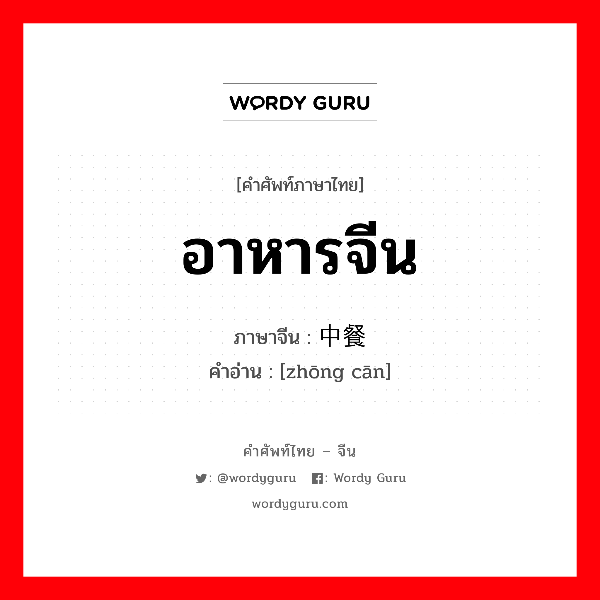 อาหารจีน ภาษาจีนคืออะไร, คำศัพท์ภาษาไทย - จีน อาหารจีน ภาษาจีน 中餐 คำอ่าน [zhōng cān]