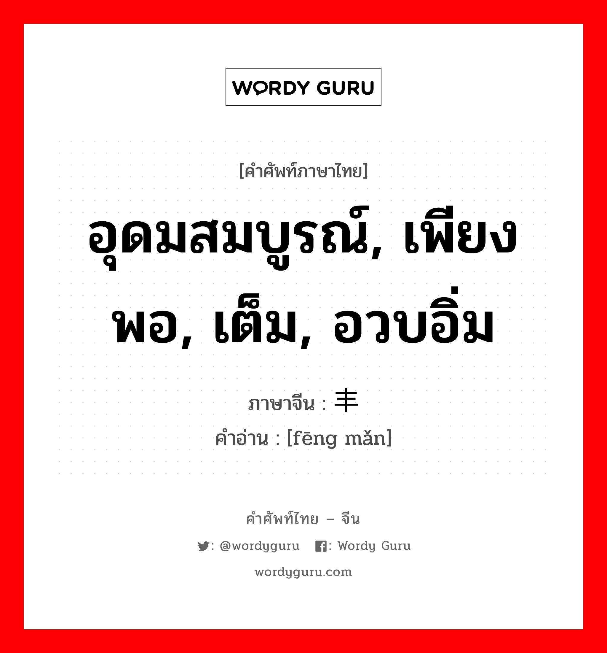 อุดมสมบูรณ์, เพียงพอ, เต็ม, อวบอิ่ม ภาษาจีนคืออะไร, คำศัพท์ภาษาไทย - จีน อุดมสมบูรณ์, เพียงพอ, เต็ม, อวบอิ่ม ภาษาจีน 丰满 คำอ่าน [fēng mǎn]