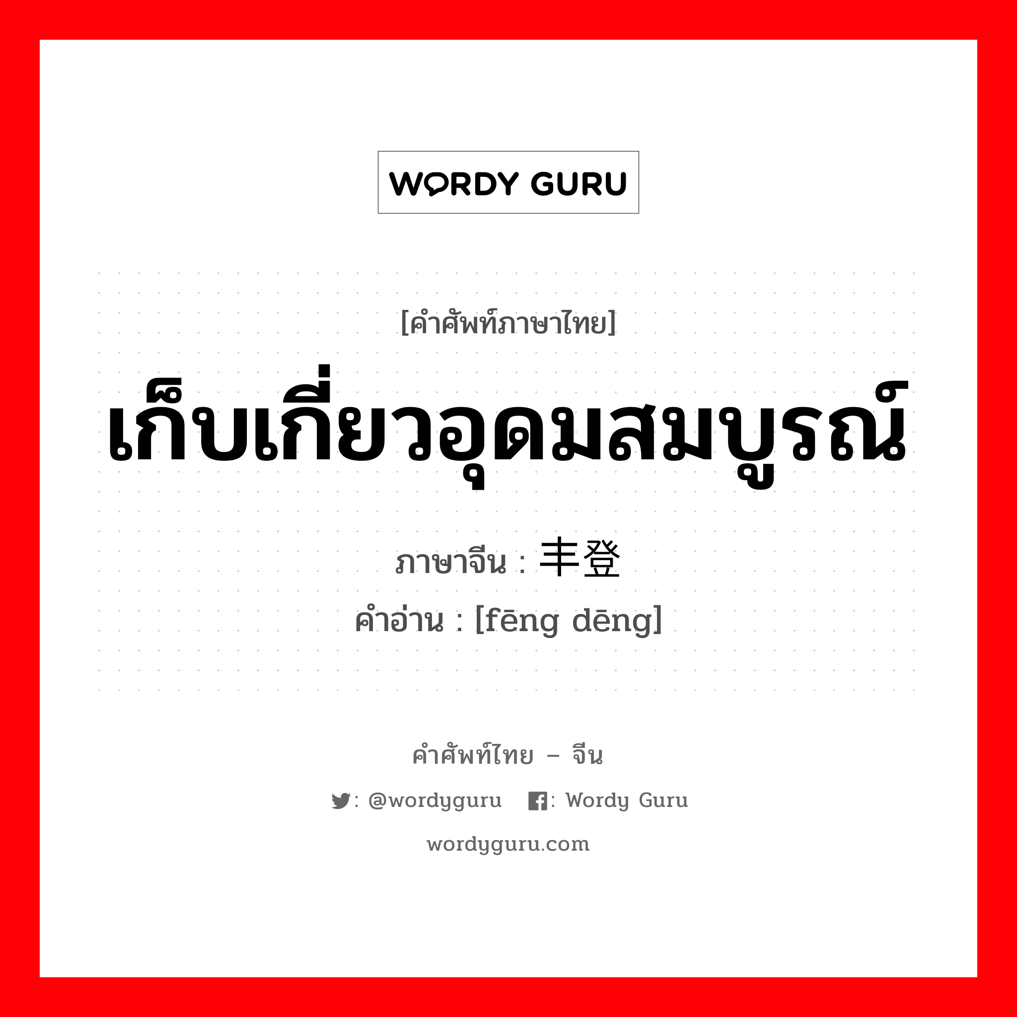 เก็บเกี่ยวอุดมสมบูรณ์ ภาษาจีนคืออะไร, คำศัพท์ภาษาไทย - จีน เก็บเกี่ยวอุดมสมบูรณ์ ภาษาจีน 丰登 คำอ่าน [fēng dēng]