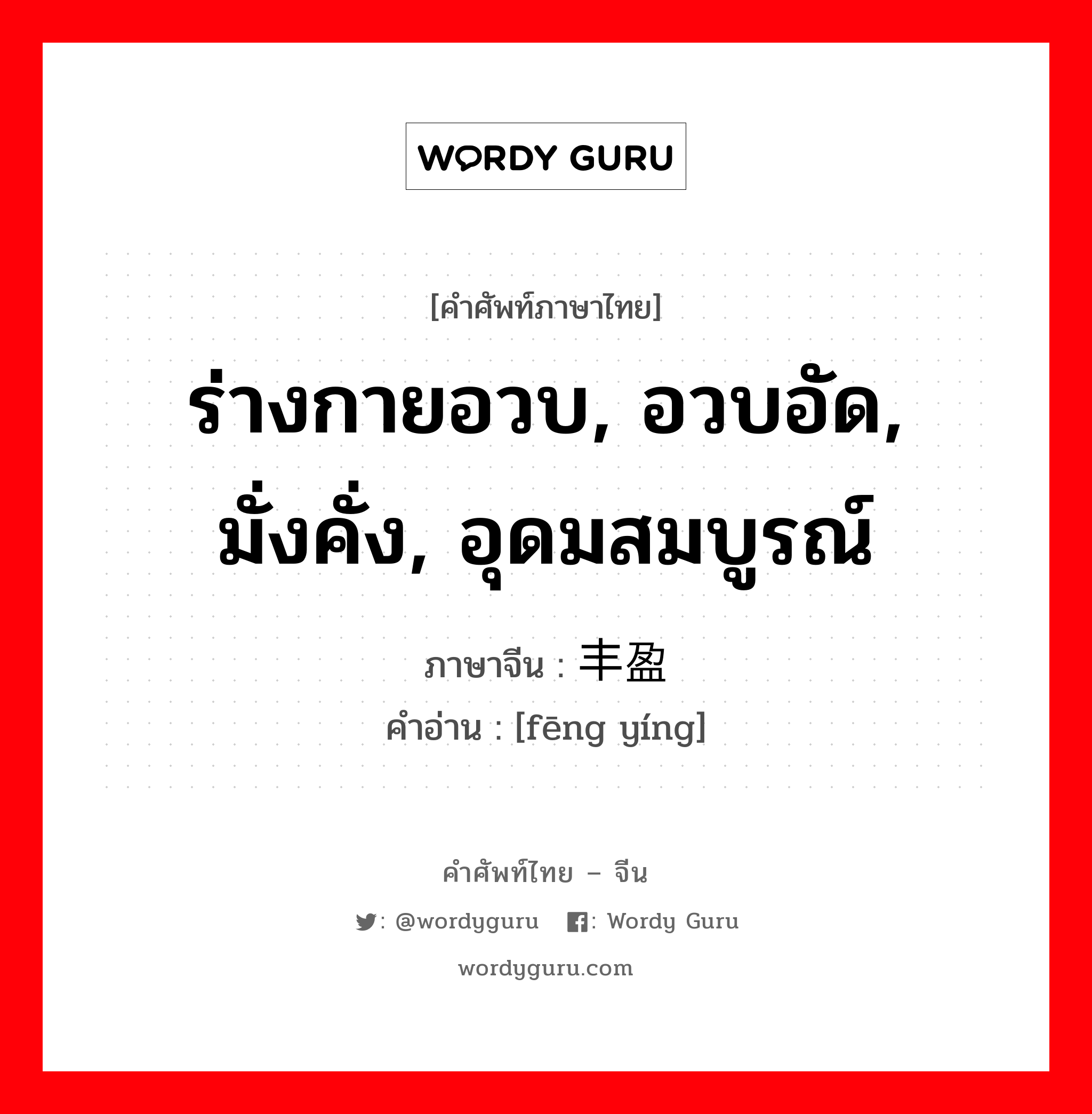 ร่างกายอวบ, อวบอัด, มั่งคั่ง, อุดมสมบูรณ์ ภาษาจีนคืออะไร, คำศัพท์ภาษาไทย - จีน ร่างกายอวบ, อวบอัด, มั่งคั่ง, อุดมสมบูรณ์ ภาษาจีน 丰盈 คำอ่าน [fēng yíng]