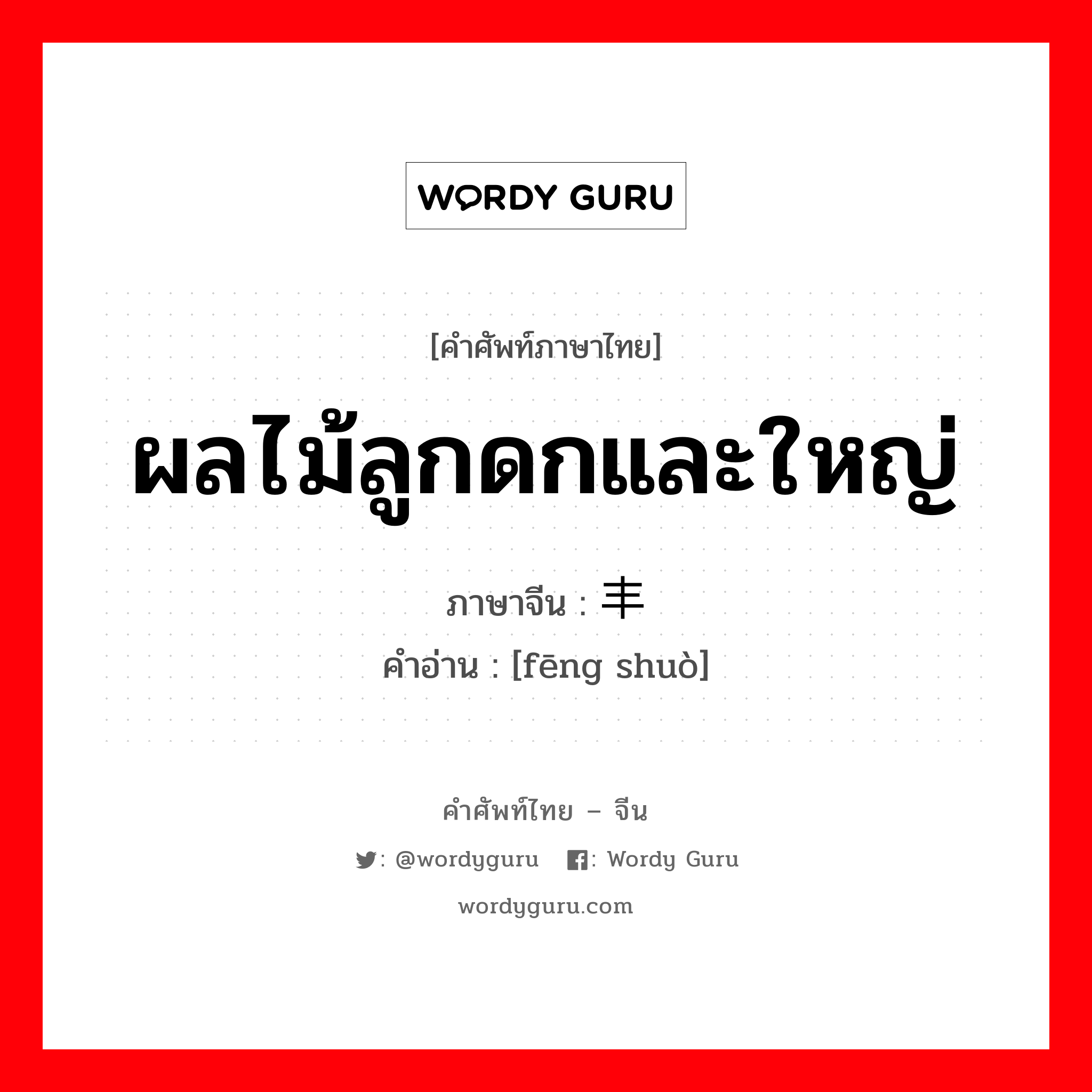 ผลไม้ลูกดกและใหญ่ ภาษาจีนคืออะไร, คำศัพท์ภาษาไทย - จีน ผลไม้ลูกดกและใหญ่ ภาษาจีน 丰硕 คำอ่าน [fēng shuò]