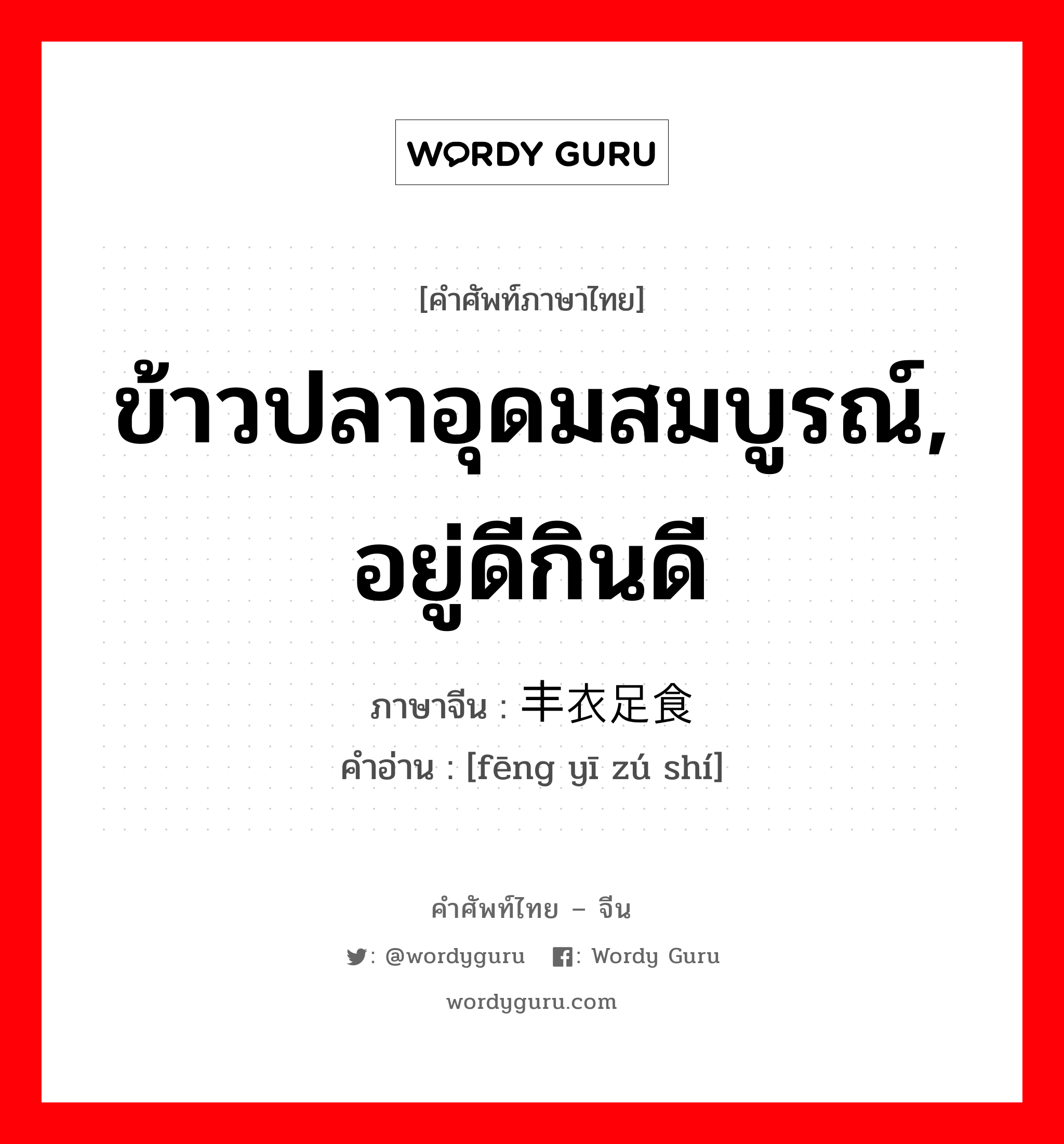 ข้าวปลาอุดมสมบูรณ์, อยู่ดีกินดี ภาษาจีนคืออะไร, คำศัพท์ภาษาไทย - จีน ข้าวปลาอุดมสมบูรณ์, อยู่ดีกินดี ภาษาจีน 丰衣足食 คำอ่าน [fēng yī zú shí]