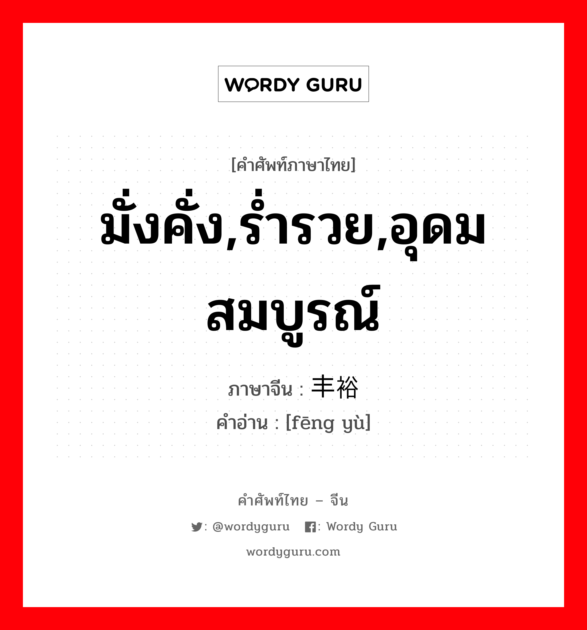 มั่งคั่ง,ร่ำรวย,อุดมสมบูรณ์ ภาษาจีนคืออะไร, คำศัพท์ภาษาไทย - จีน มั่งคั่ง,ร่ำรวย,อุดมสมบูรณ์ ภาษาจีน 丰裕 คำอ่าน [fēng yù]