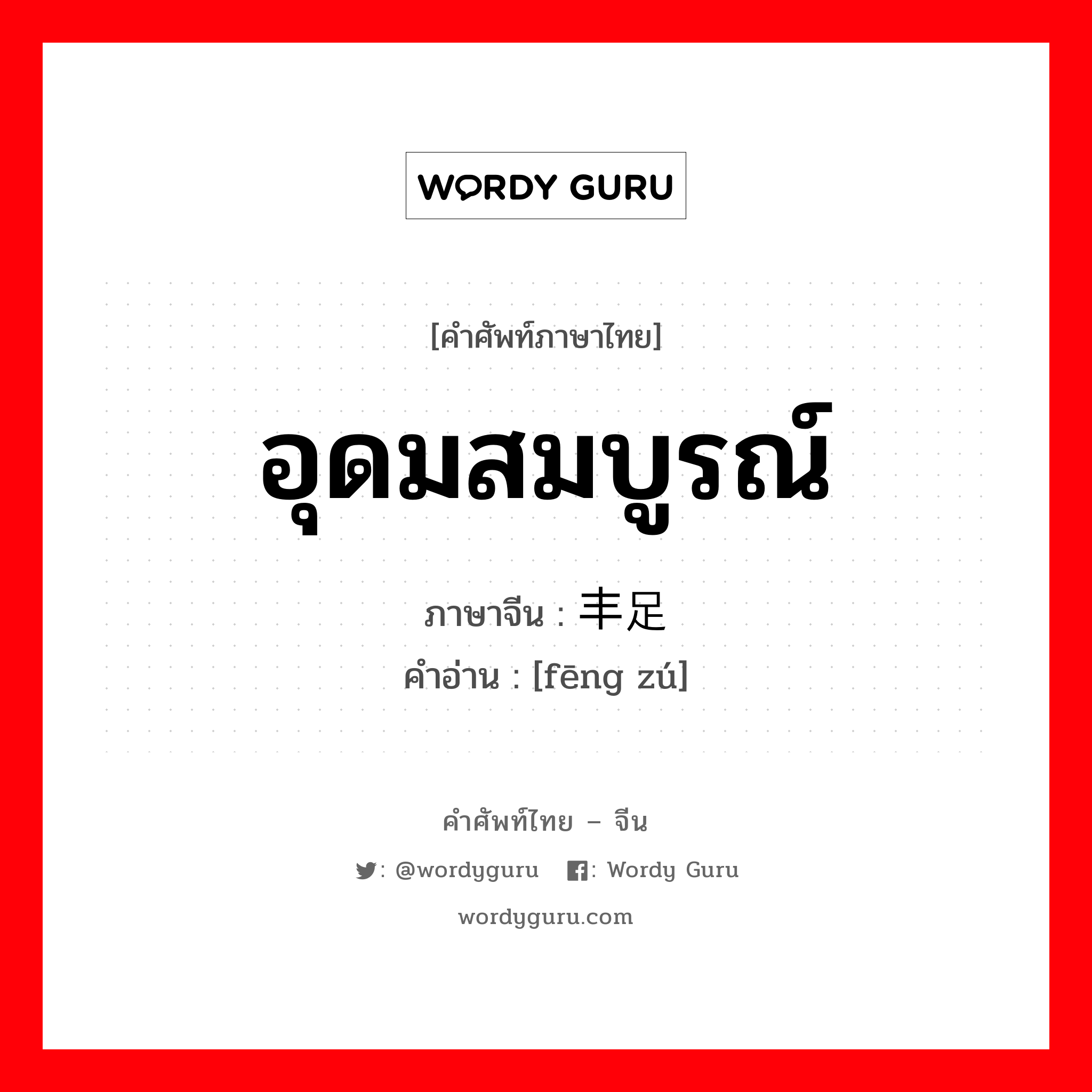 อุดมสมบูรณ์ ภาษาจีนคืออะไร, คำศัพท์ภาษาไทย - จีน อุดมสมบูรณ์ ภาษาจีน 丰足 คำอ่าน [fēng zú]