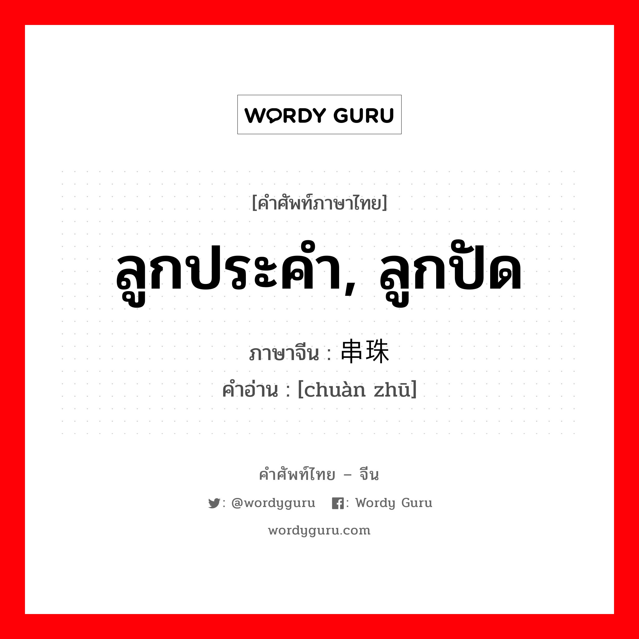 ลูกประคำ, ลูกปัด ภาษาจีนคืออะไร, คำศัพท์ภาษาไทย - จีน ลูกประคำ, ลูกปัด ภาษาจีน 串珠 คำอ่าน [chuàn zhū]