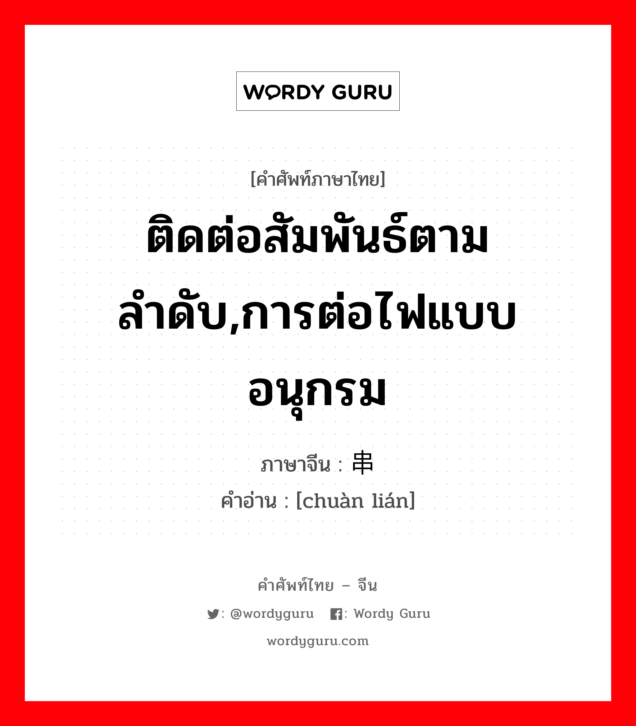 ติดต่อสัมพันธ์ตามลำดับ,การต่อไฟแบบอนุกรม ภาษาจีนคืออะไร, คำศัพท์ภาษาไทย - จีน ติดต่อสัมพันธ์ตามลำดับ,การต่อไฟแบบอนุกรม ภาษาจีน 串联 คำอ่าน [chuàn lián]