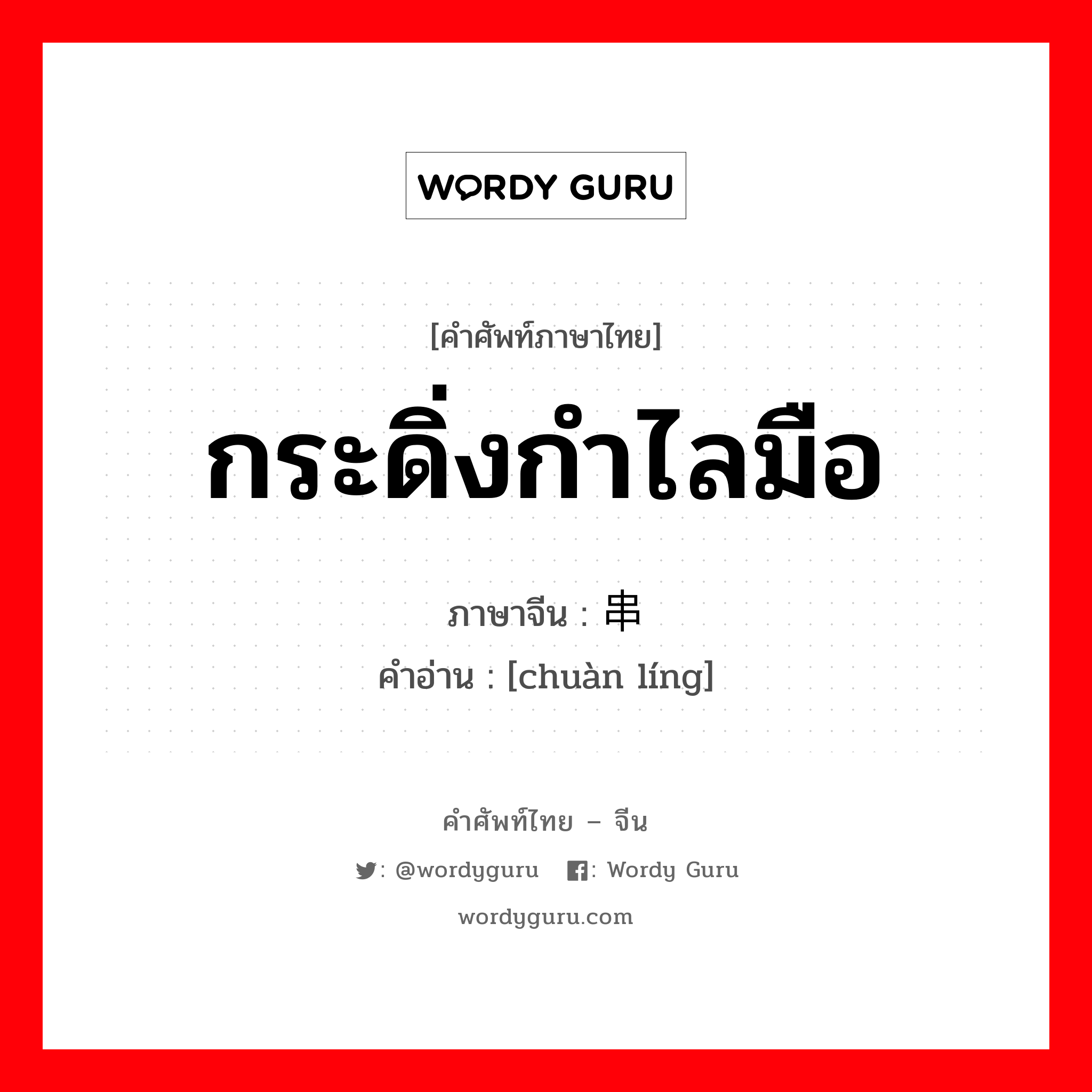 กระดิ่งกำไลมือ ภาษาจีนคืออะไร, คำศัพท์ภาษาไทย - จีน กระดิ่งกำไลมือ ภาษาจีน 串铃 คำอ่าน [chuàn líng]