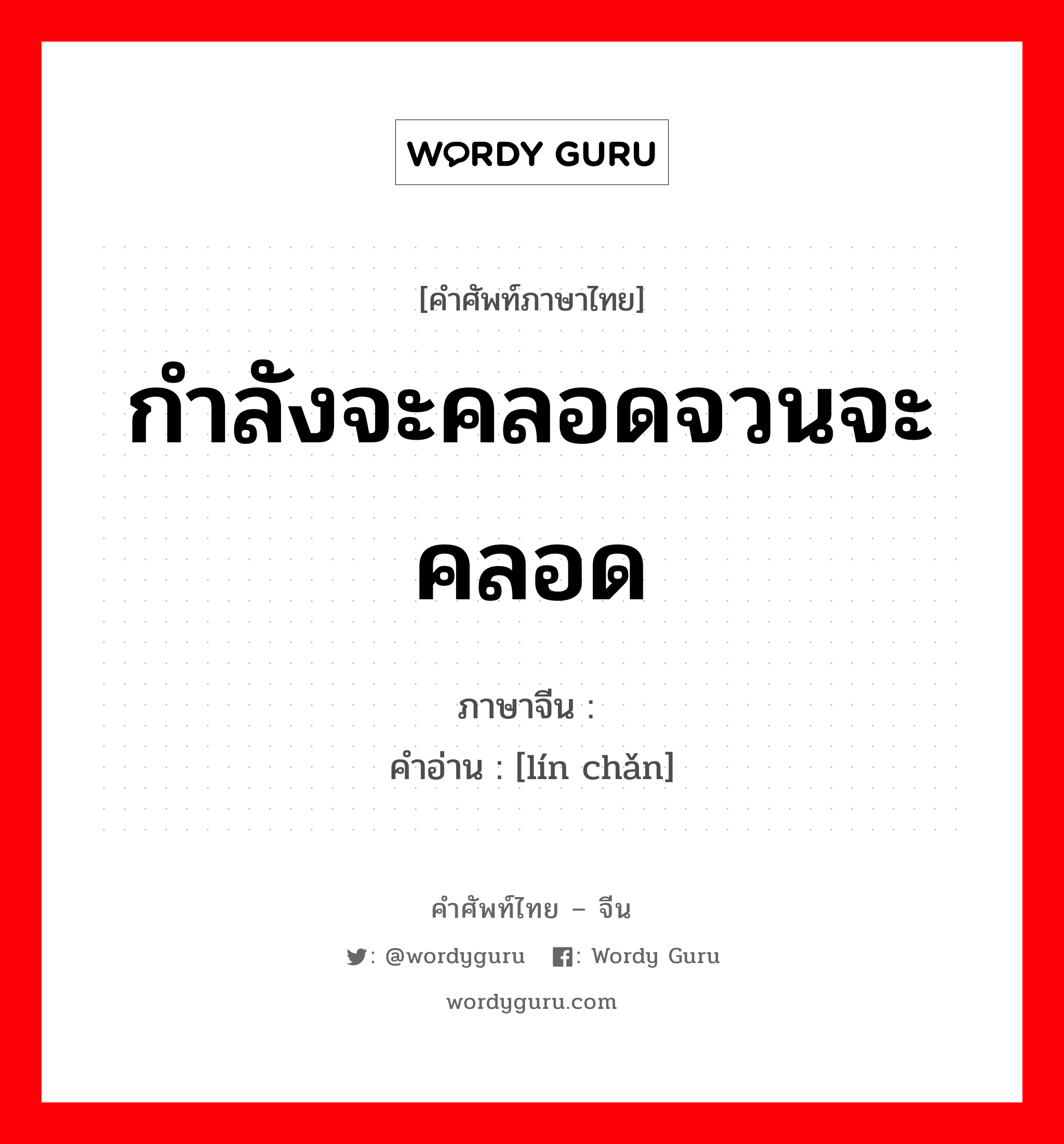 กำลังจะคลอดจวนจะคลอด ภาษาจีนคืออะไร, คำศัพท์ภาษาไทย - จีน กำลังจะคลอดจวนจะคลอด ภาษาจีน 临产 คำอ่าน [lín chǎn]