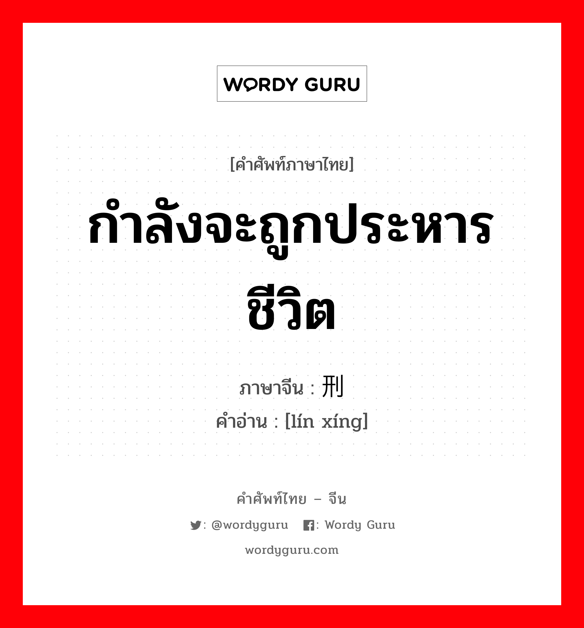 กำลังจะถูกประหารชีวิต ภาษาจีนคืออะไร, คำศัพท์ภาษาไทย - จีน กำลังจะถูกประหารชีวิต ภาษาจีน 临刑 คำอ่าน [lín xíng]