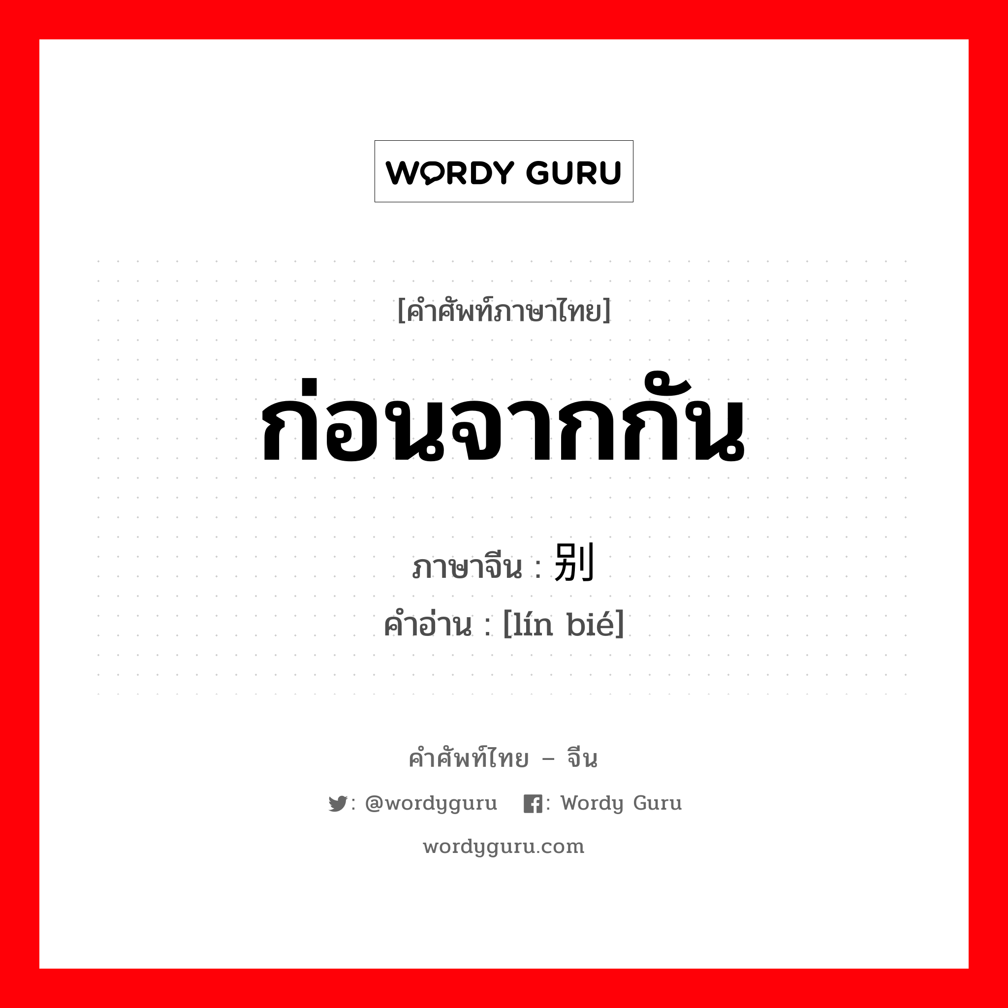 ก่อนจากกัน ภาษาจีนคืออะไร, คำศัพท์ภาษาไทย - จีน ก่อนจากกัน ภาษาจีน 临别 คำอ่าน [lín bié]