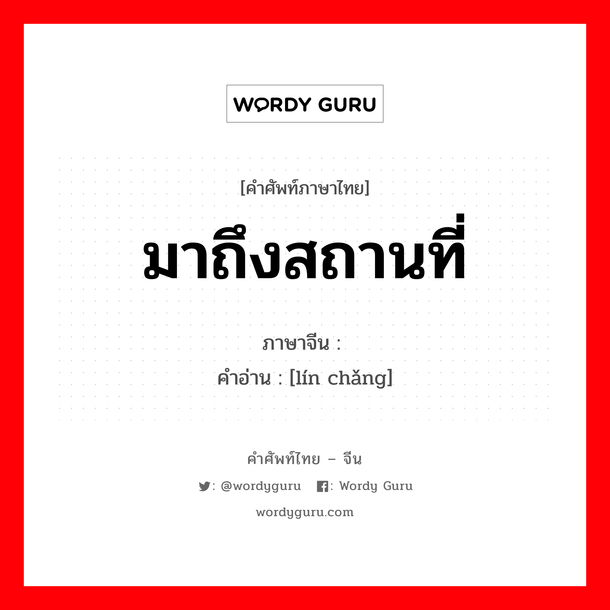 มาถึงสถานที่ ภาษาจีนคืออะไร, คำศัพท์ภาษาไทย - จีน มาถึงสถานที่ ภาษาจีน 临场 คำอ่าน [lín chǎng]