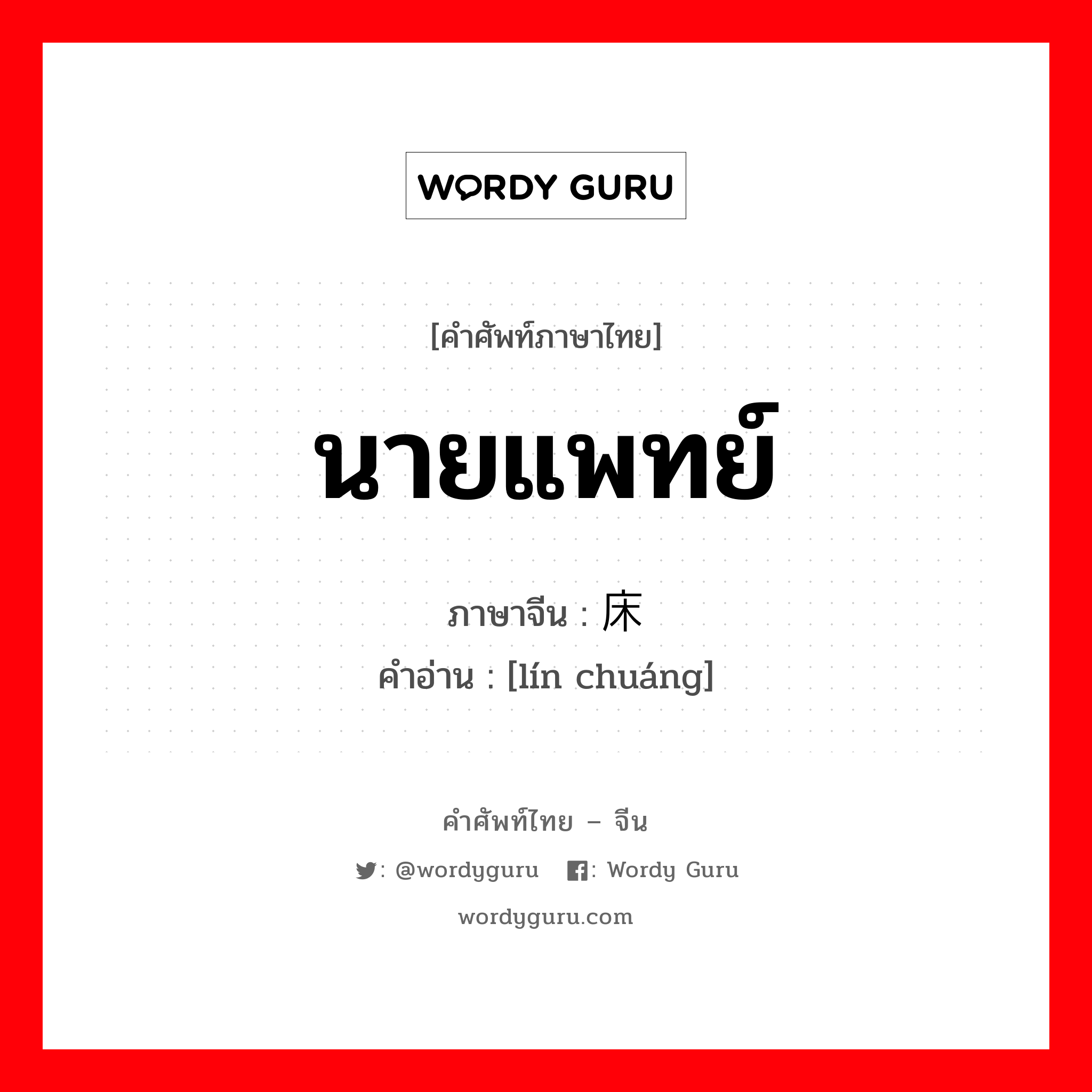 นายแพทย์ ภาษาจีนคืออะไร, คำศัพท์ภาษาไทย - จีน นายแพทย์ ภาษาจีน 临床 คำอ่าน [lín chuáng]