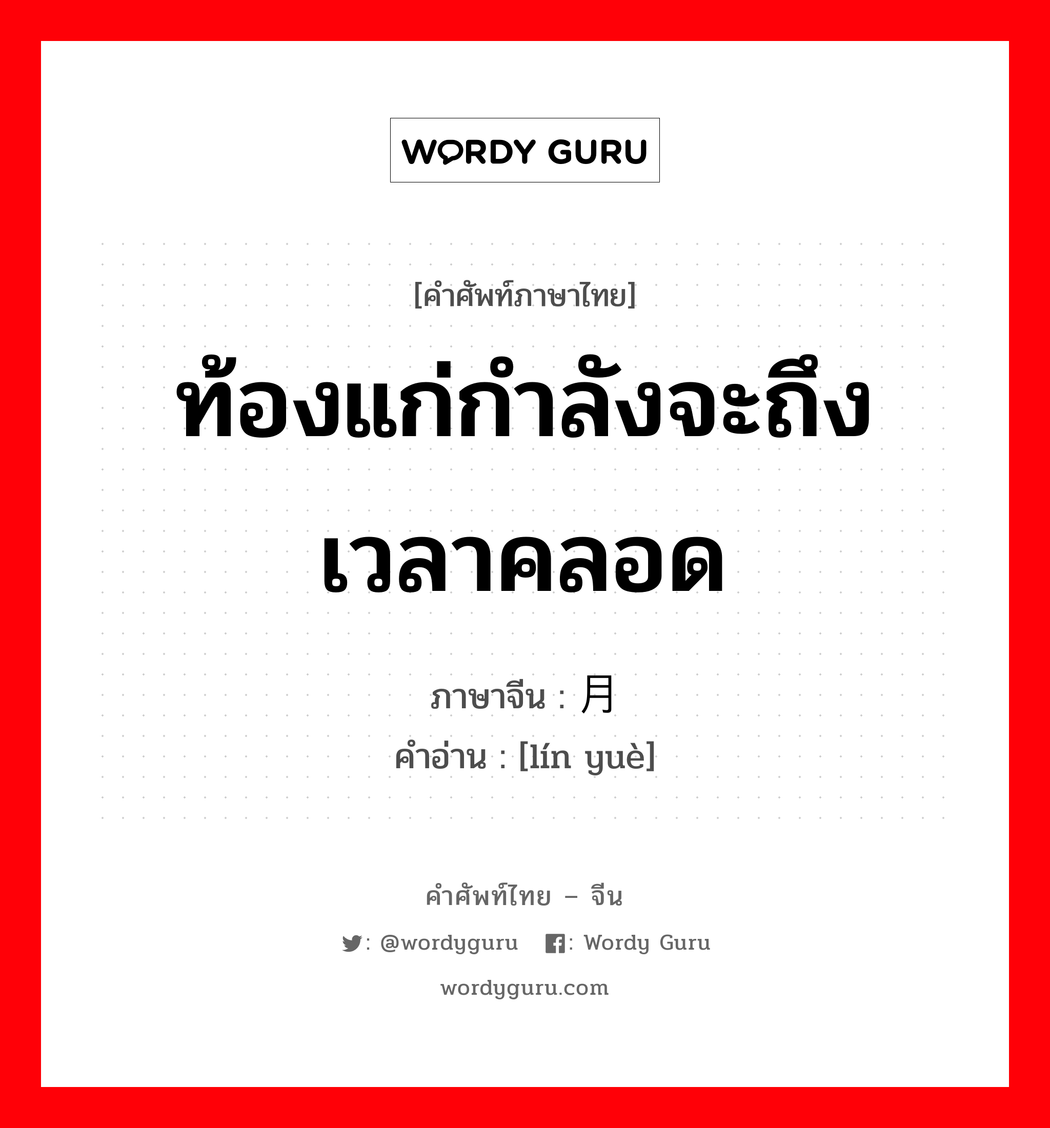 ท้องแก่กำลังจะถึงเวลาคลอด ภาษาจีนคืออะไร, คำศัพท์ภาษาไทย - จีน ท้องแก่กำลังจะถึงเวลาคลอด ภาษาจีน 临月 คำอ่าน [lín yuè]