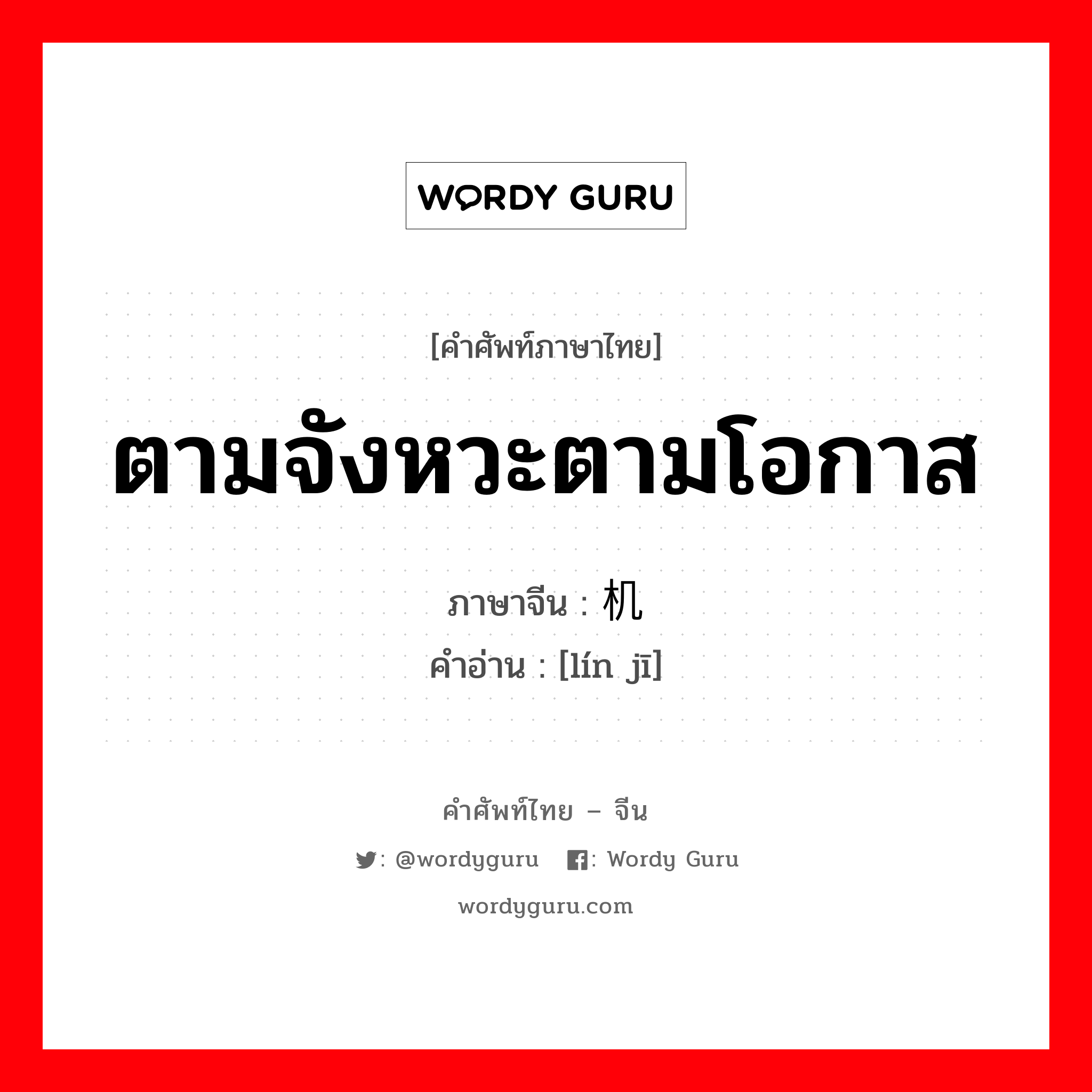 ตามจังหวะตามโอกาส ภาษาจีนคืออะไร, คำศัพท์ภาษาไทย - จีน ตามจังหวะตามโอกาส ภาษาจีน 临机 คำอ่าน [lín jī]