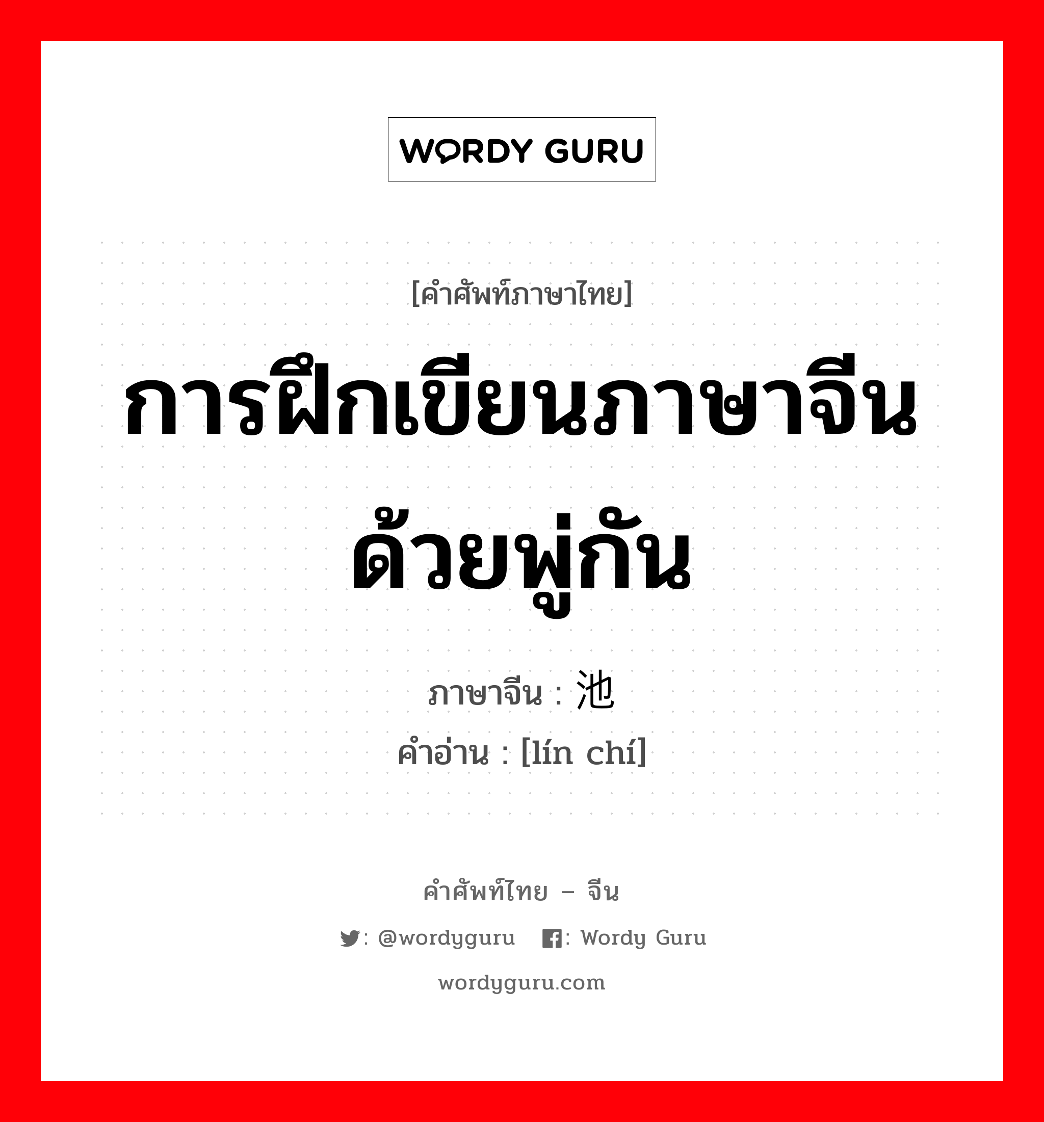 การฝึกเขียนภาษาจีนด้วยพู่กัน ภาษาจีนคืออะไร, คำศัพท์ภาษาไทย - จีน การฝึกเขียนภาษาจีนด้วยพู่กัน ภาษาจีน 临池 คำอ่าน [lín chí]