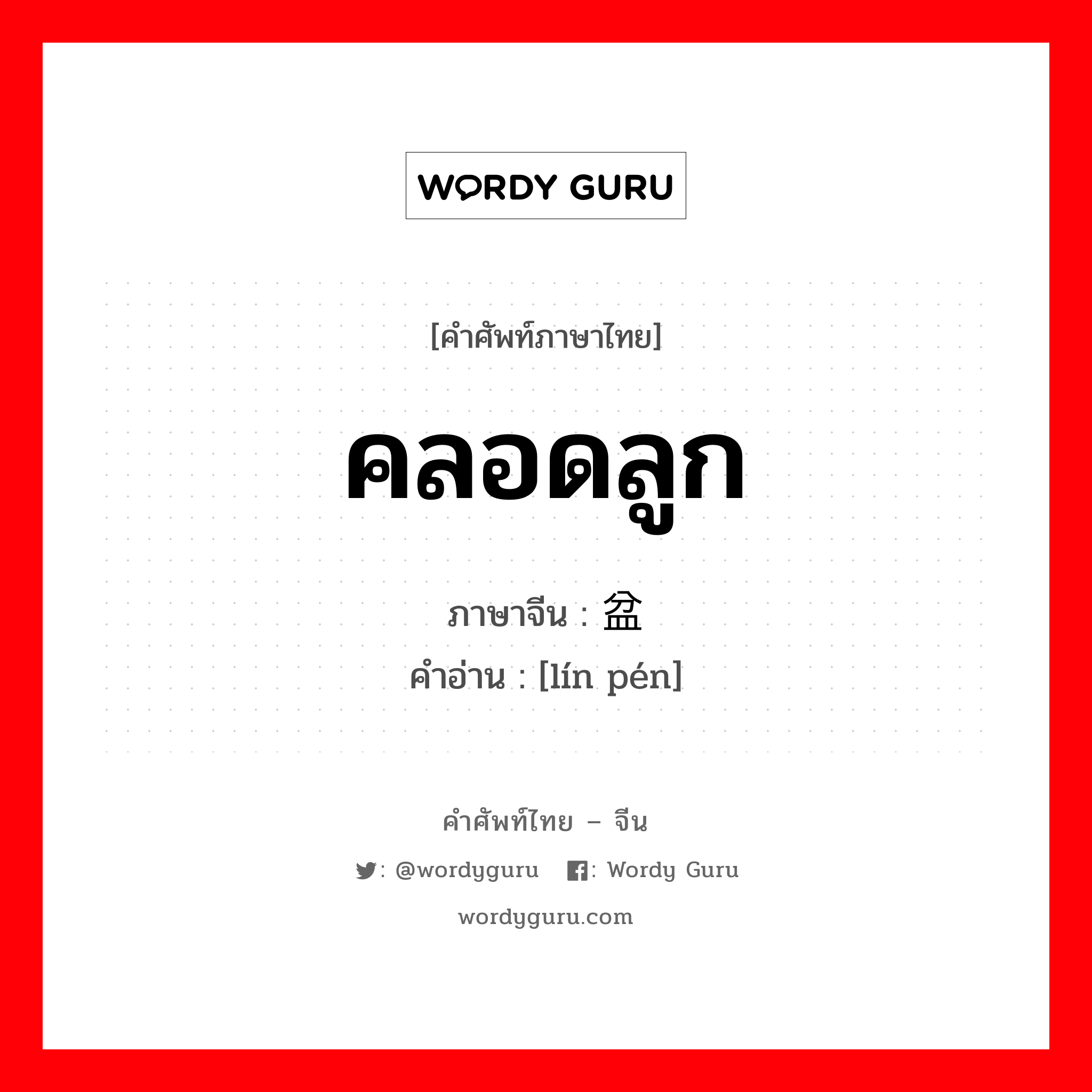 คลอดลูก ภาษาจีนคืออะไร, คำศัพท์ภาษาไทย - จีน คลอดลูก ภาษาจีน 临盆 คำอ่าน [lín pén]