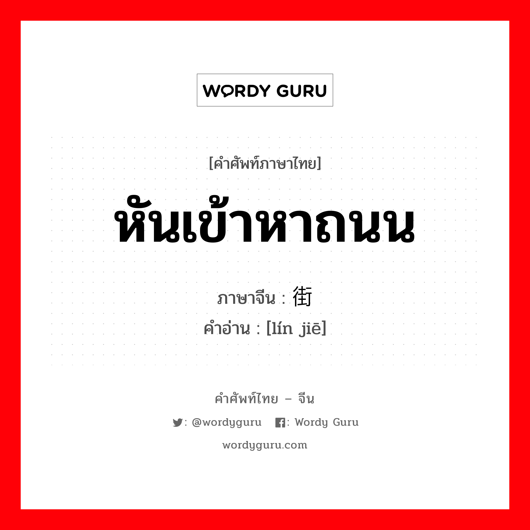 หันเข้าหาถนน ภาษาจีนคืออะไร, คำศัพท์ภาษาไทย - จีน หันเข้าหาถนน ภาษาจีน 临街 คำอ่าน [lín jiē]