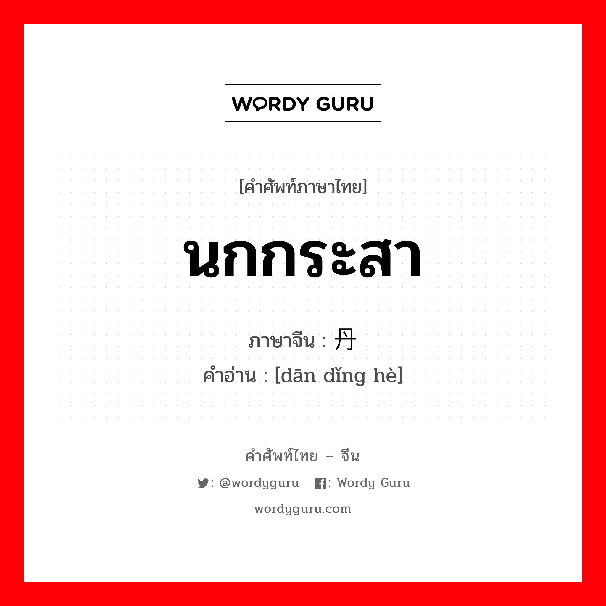 นกกระสา ภาษาจีนคืออะไร, คำศัพท์ภาษาไทย - จีน นกกระสา ภาษาจีน 丹顶鹤 คำอ่าน [dān dǐng hè]