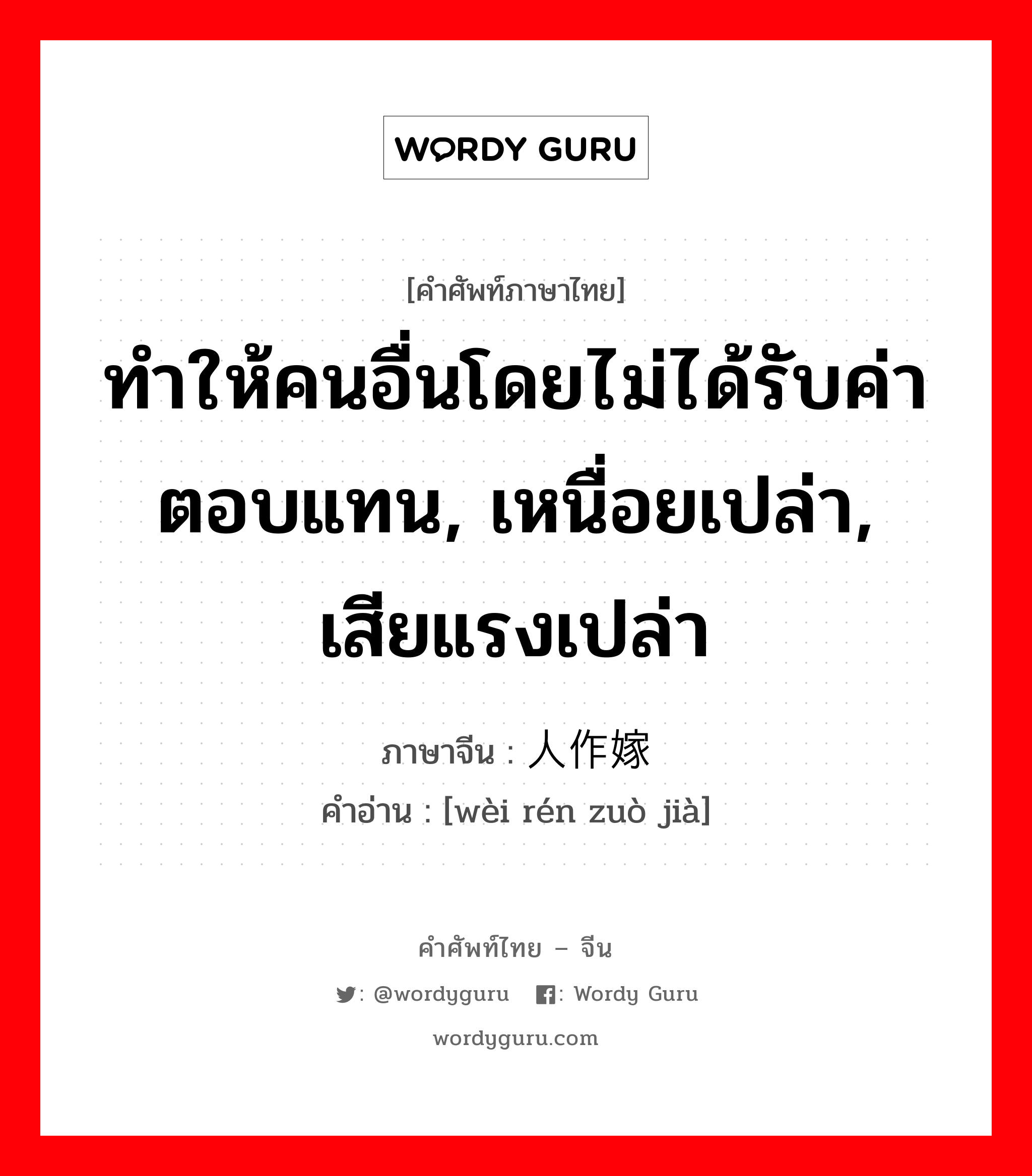 ทำให้คนอื่นโดยไม่ได้รับค่าตอบแทน, เหนื่อยเปล่า, เสียแรงเปล่า ภาษาจีนคืออะไร, คำศัพท์ภาษาไทย - จีน ทำให้คนอื่นโดยไม่ได้รับค่าตอบแทน, เหนื่อยเปล่า, เสียแรงเปล่า ภาษาจีน 为人作嫁 คำอ่าน [wèi rén zuò jià]