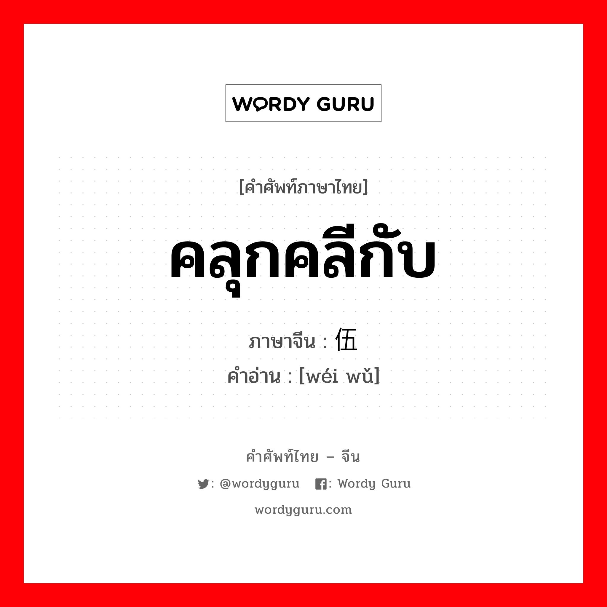 คลุกคลีกับ ภาษาจีนคืออะไร, คำศัพท์ภาษาไทย - จีน คลุกคลีกับ ภาษาจีน 为伍 คำอ่าน [wéi wǔ]