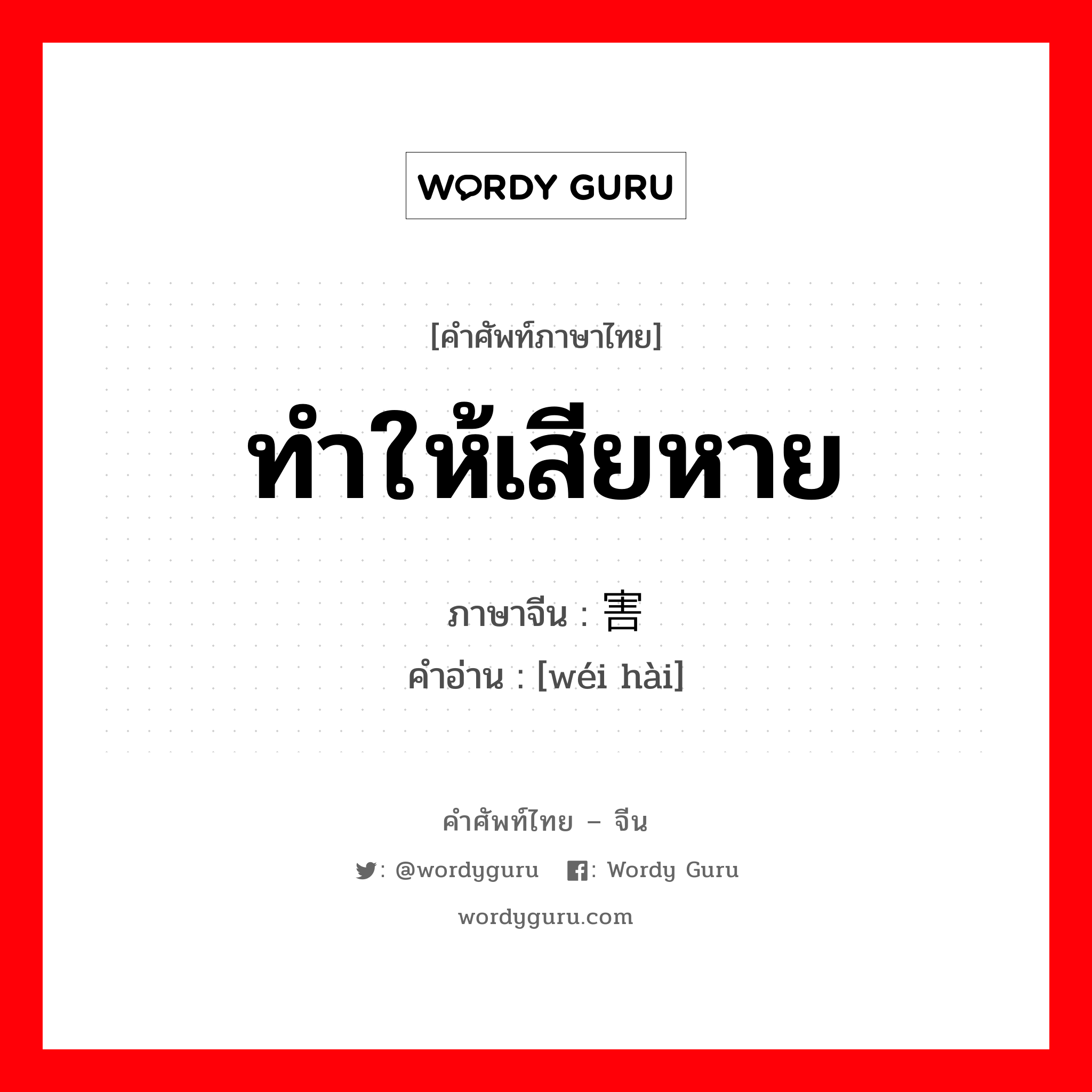 ทำให้เสียหาย ภาษาจีนคืออะไร, คำศัพท์ภาษาไทย - จีน ทำให้เสียหาย ภาษาจีน 为害 คำอ่าน [wéi hài]