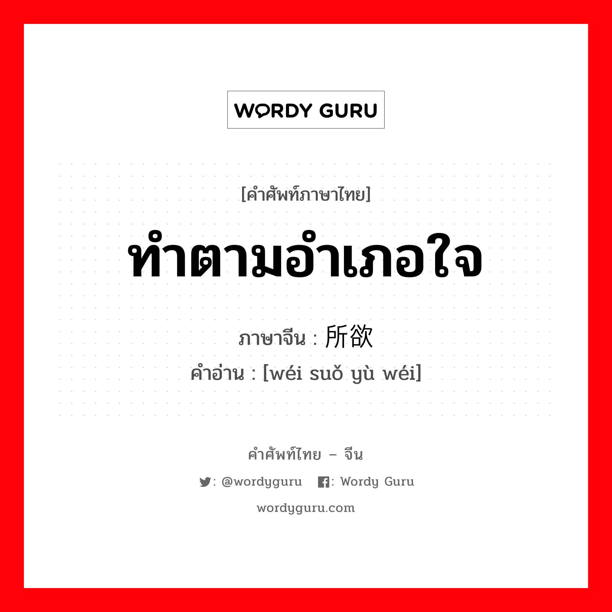 ทำตามอำเภอใจ ภาษาจีนคืออะไร, คำศัพท์ภาษาไทย - จีน ทำตามอำเภอใจ ภาษาจีน 为所欲为 คำอ่าน [wéi suǒ yù wéi]