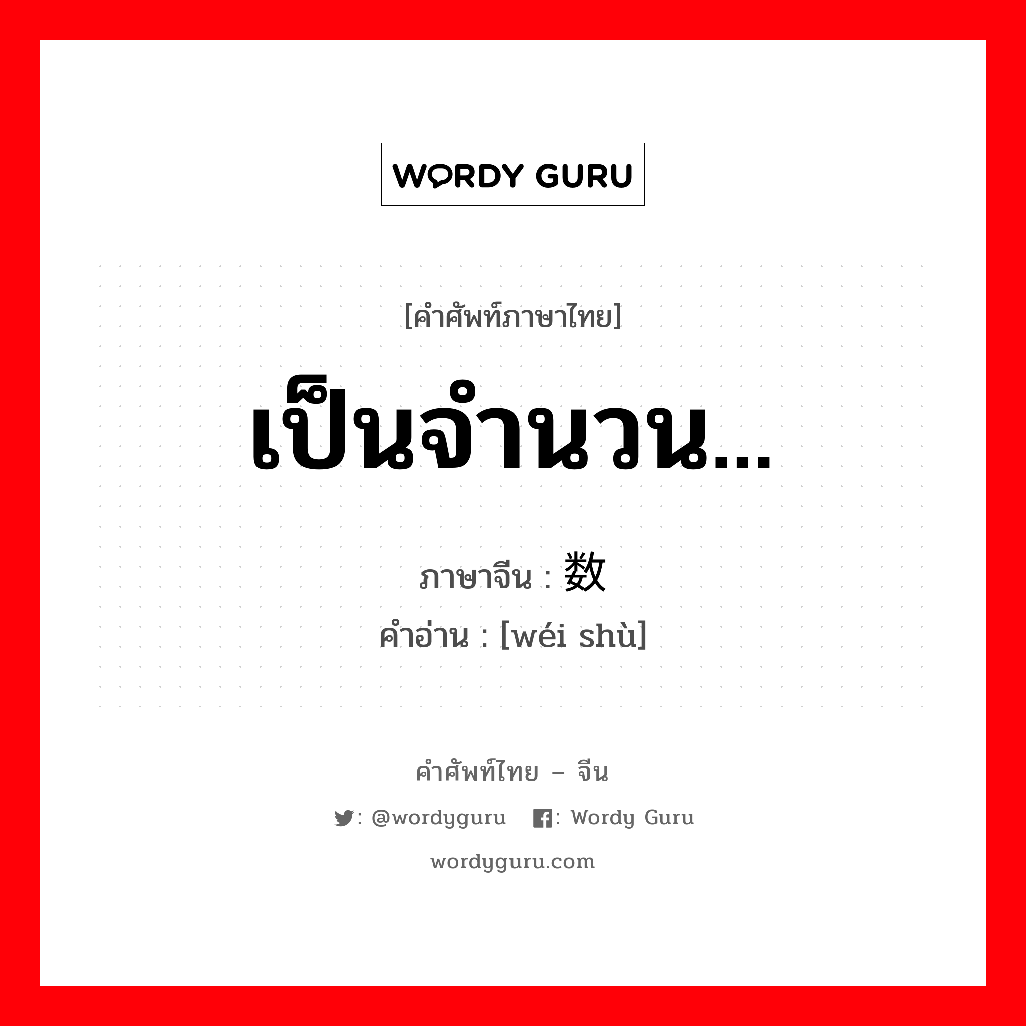 เป็นจำนวน... ภาษาจีนคืออะไร, คำศัพท์ภาษาไทย - จีน เป็นจำนวน... ภาษาจีน 为数 คำอ่าน [wéi shù]