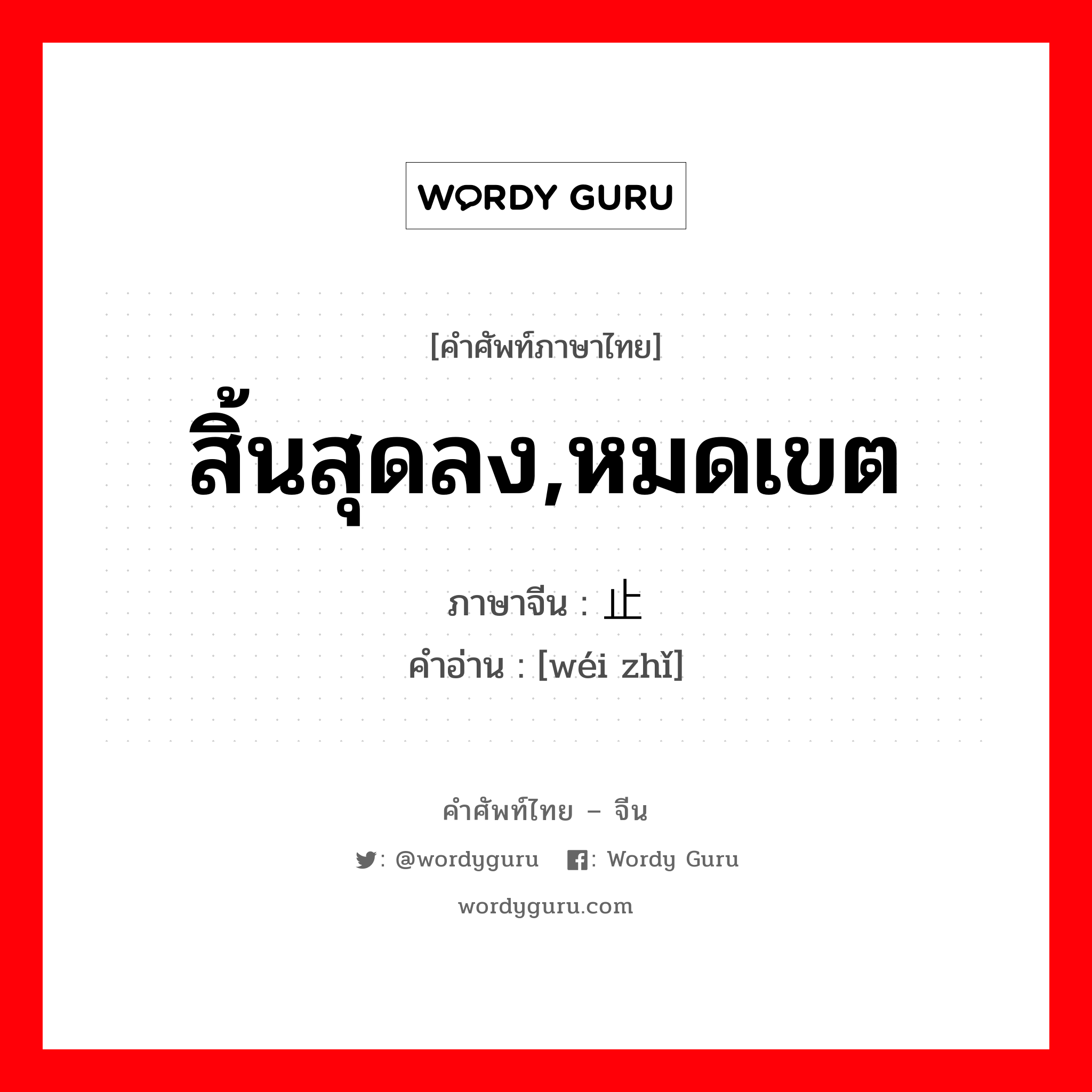 สิ้นสุดลง,หมดเขต ภาษาจีนคืออะไร, คำศัพท์ภาษาไทย - จีน สิ้นสุดลง,หมดเขต ภาษาจีน 为止 คำอ่าน [wéi zhǐ]