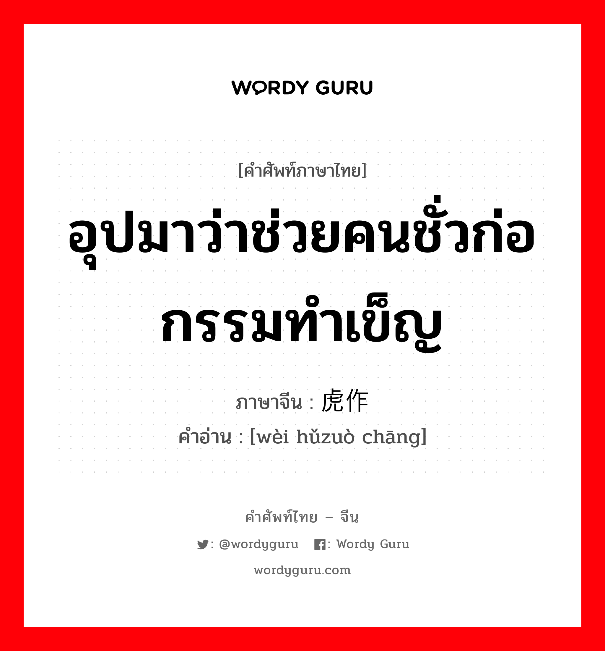 อุปมาว่าช่วยคนชั่วก่อกรรมทำเข็ญ ภาษาจีนคืออะไร, คำศัพท์ภาษาไทย - จีน อุปมาว่าช่วยคนชั่วก่อกรรมทำเข็ญ ภาษาจีน 为虎作伥 คำอ่าน [wèi hǔzuò chāng]