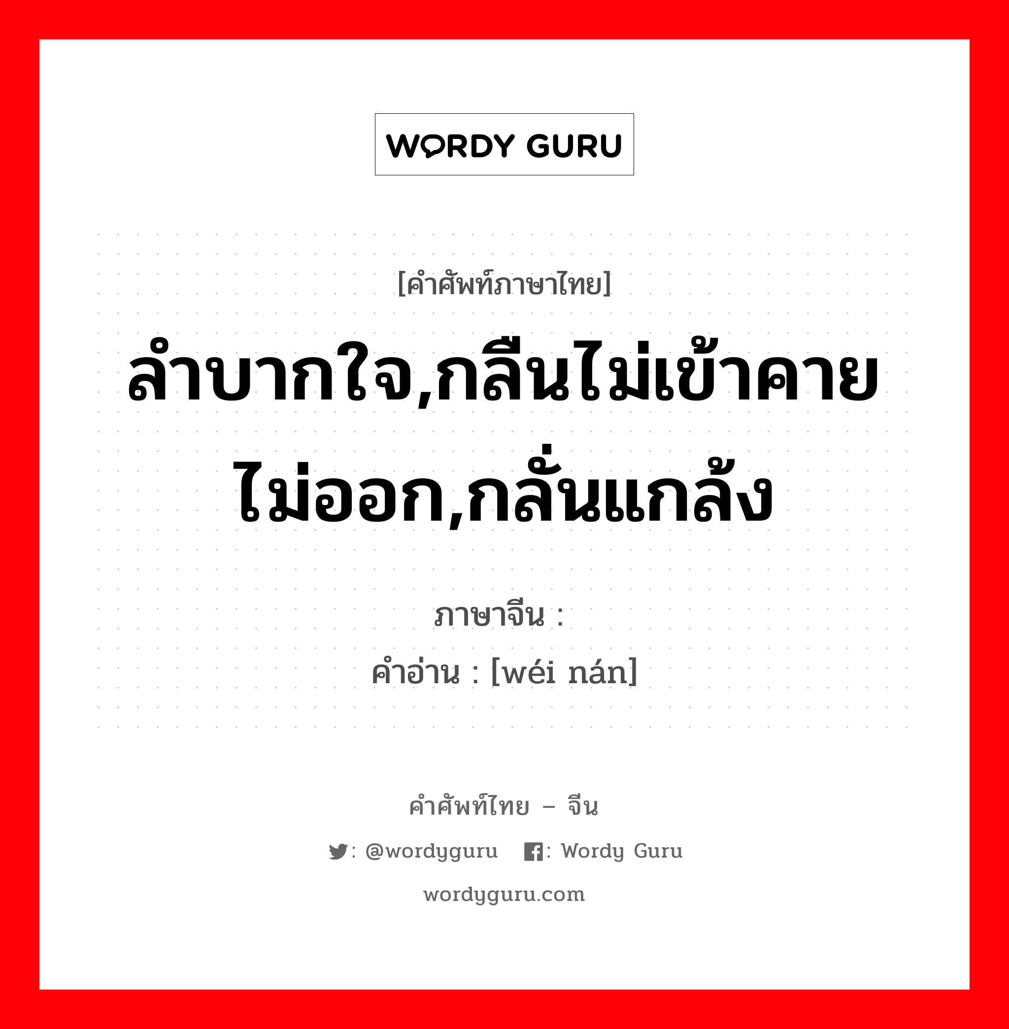 ลำบากใจ,กลืนไม่เข้าคายไม่ออก,กลั่นแกล้ง ภาษาจีนคืออะไร, คำศัพท์ภาษาไทย - จีน ลำบากใจ,กลืนไม่เข้าคายไม่ออก,กลั่นแกล้ง ภาษาจีน 为难 คำอ่าน [wéi nán]