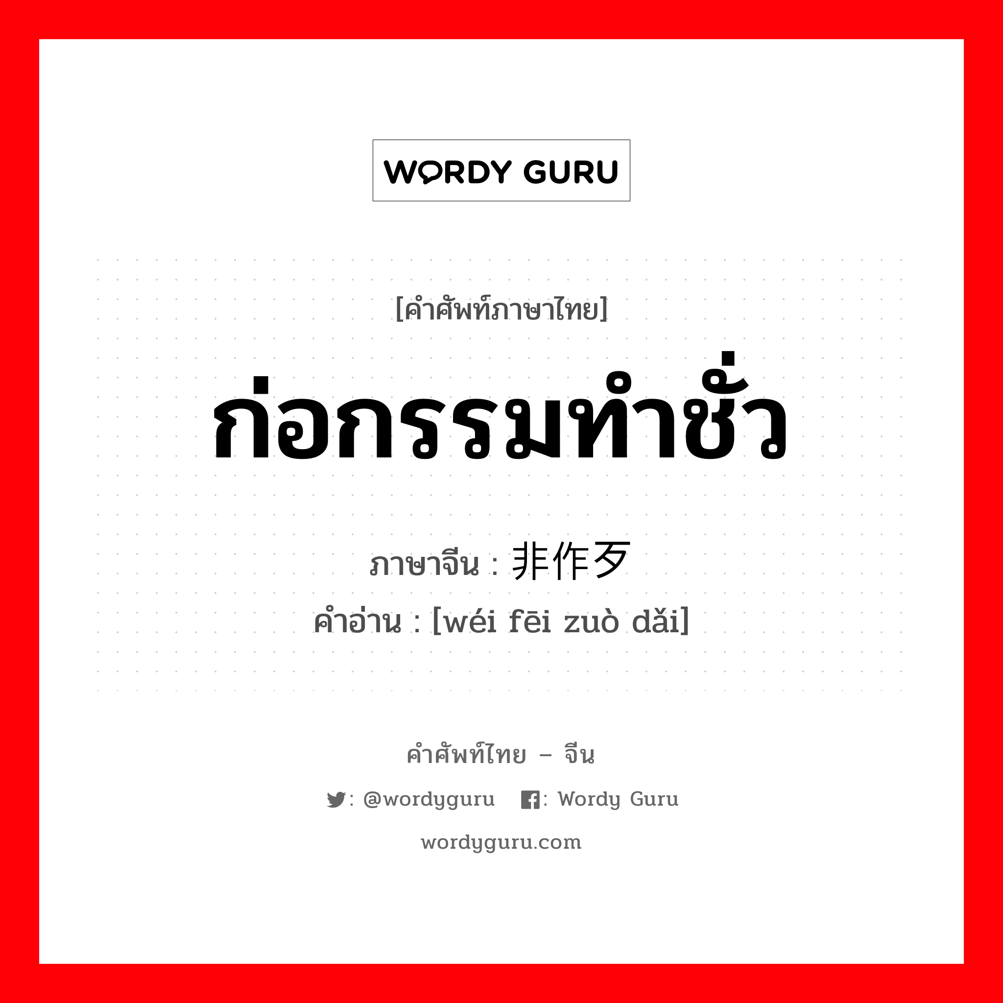 ก่อกรรมทำชั่ว ภาษาจีนคืออะไร, คำศัพท์ภาษาไทย - จีน ก่อกรรมทำชั่ว ภาษาจีน 为非作歹 คำอ่าน [wéi fēi zuò dǎi]