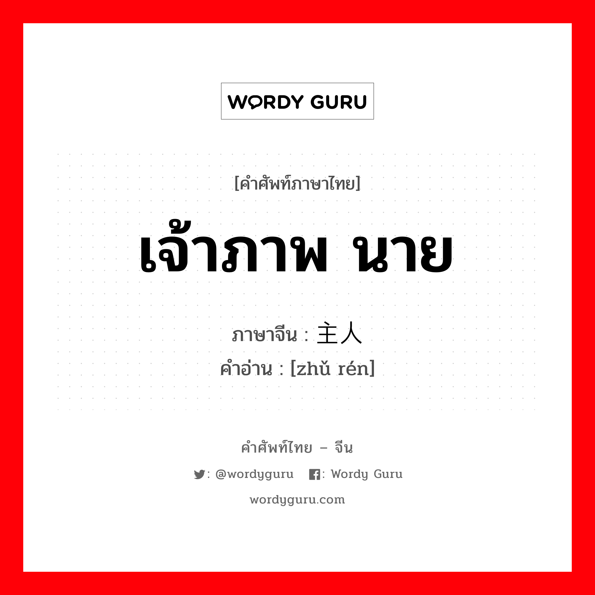 เจ้าภาพ นาย ภาษาจีนคืออะไร, คำศัพท์ภาษาไทย - จีน เจ้าภาพ นาย ภาษาจีน 主人 คำอ่าน [zhǔ rén]