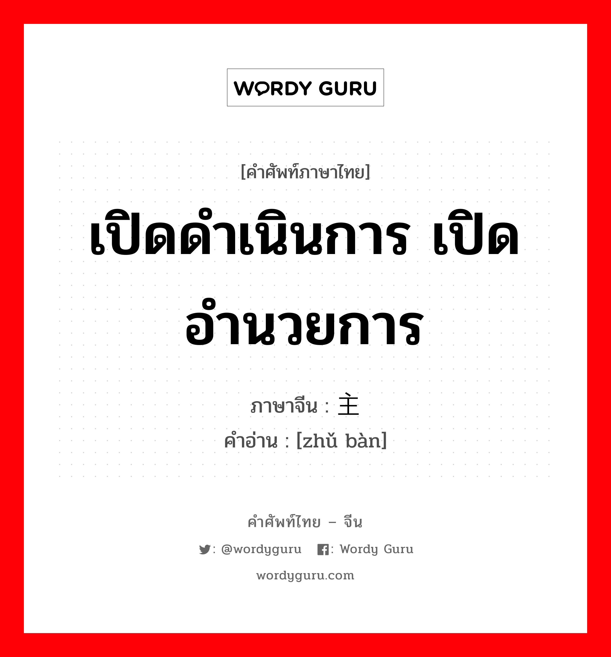 เปิดดำเนินการ เปิดอำนวยการ ภาษาจีนคืออะไร, คำศัพท์ภาษาไทย - จีน เปิดดำเนินการ เปิดอำนวยการ ภาษาจีน 主办 คำอ่าน [zhǔ bàn]