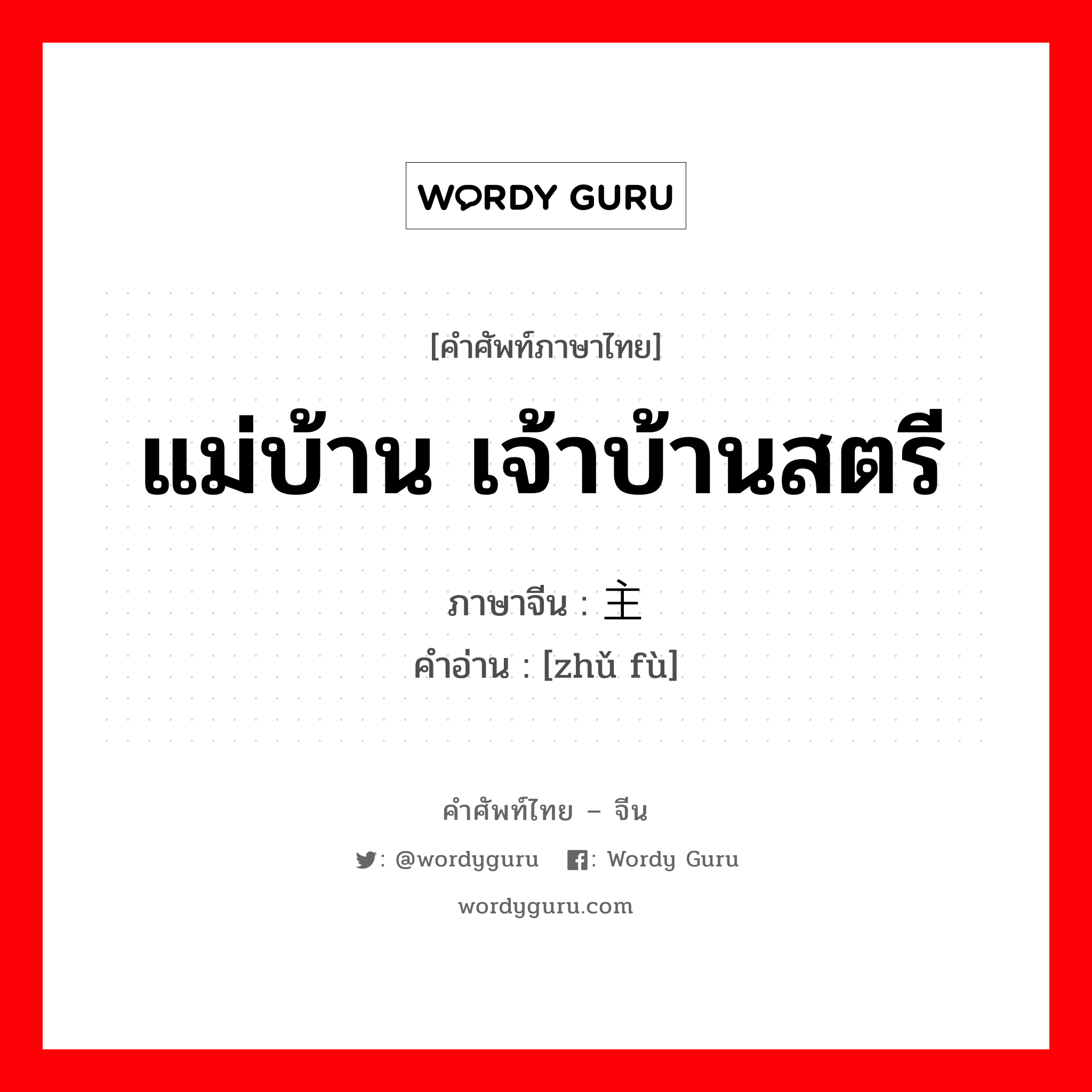 แม่บ้าน เจ้าบ้านสตรี ภาษาจีนคืออะไร, คำศัพท์ภาษาไทย - จีน แม่บ้าน เจ้าบ้านสตรี ภาษาจีน 主妇 คำอ่าน [zhǔ fù]