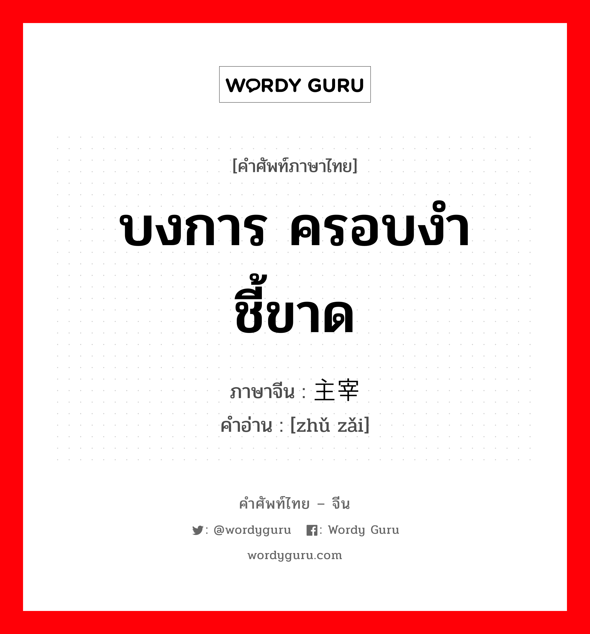 บงการ ครอบงำ ชี้ขาด ภาษาจีนคืออะไร, คำศัพท์ภาษาไทย - จีน บงการ ครอบงำ ชี้ขาด ภาษาจีน 主宰 คำอ่าน [zhǔ zǎi]