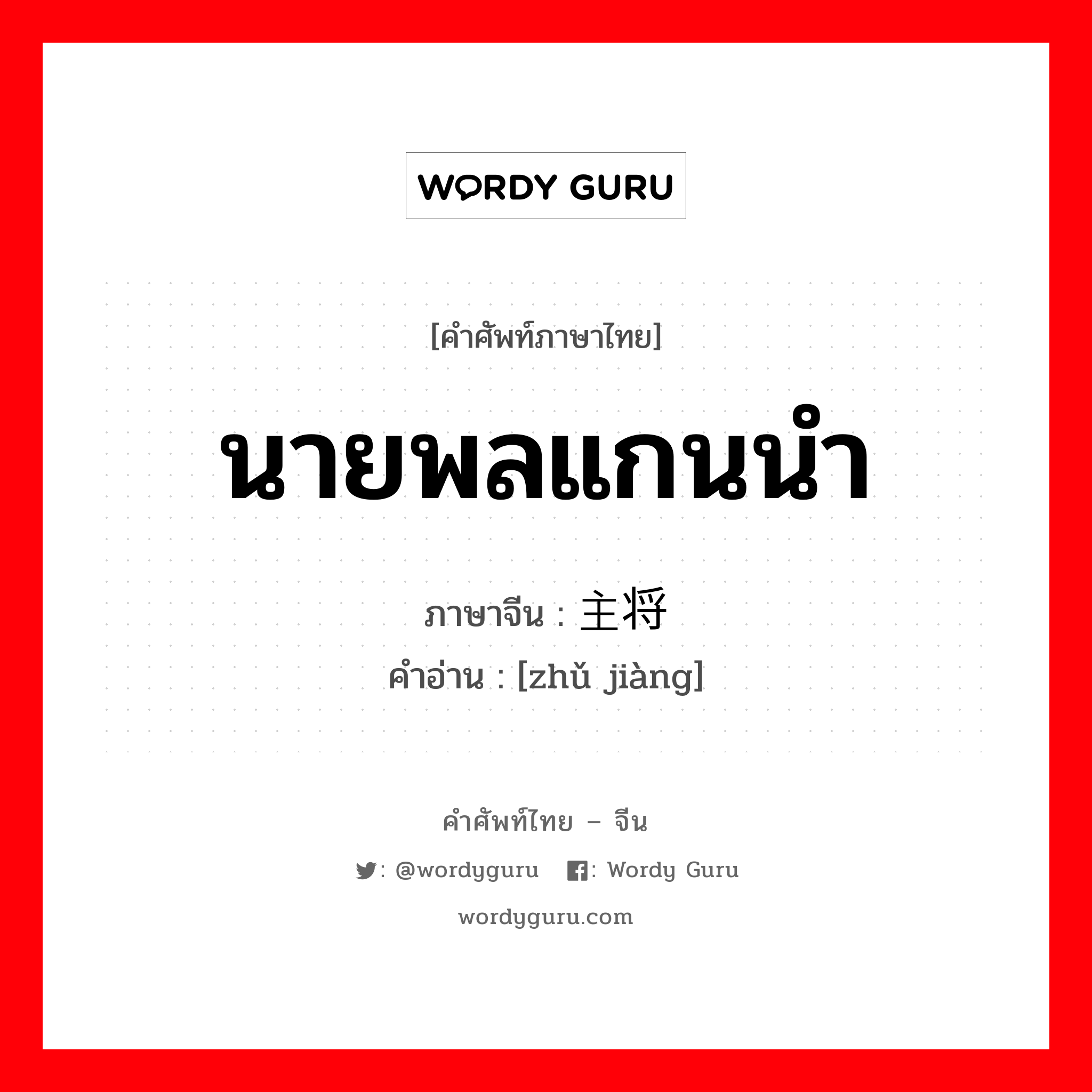 นายพลแกนนำ ภาษาจีนคืออะไร, คำศัพท์ภาษาไทย - จีน นายพลแกนนำ ภาษาจีน 主将 คำอ่าน [zhǔ jiàng]