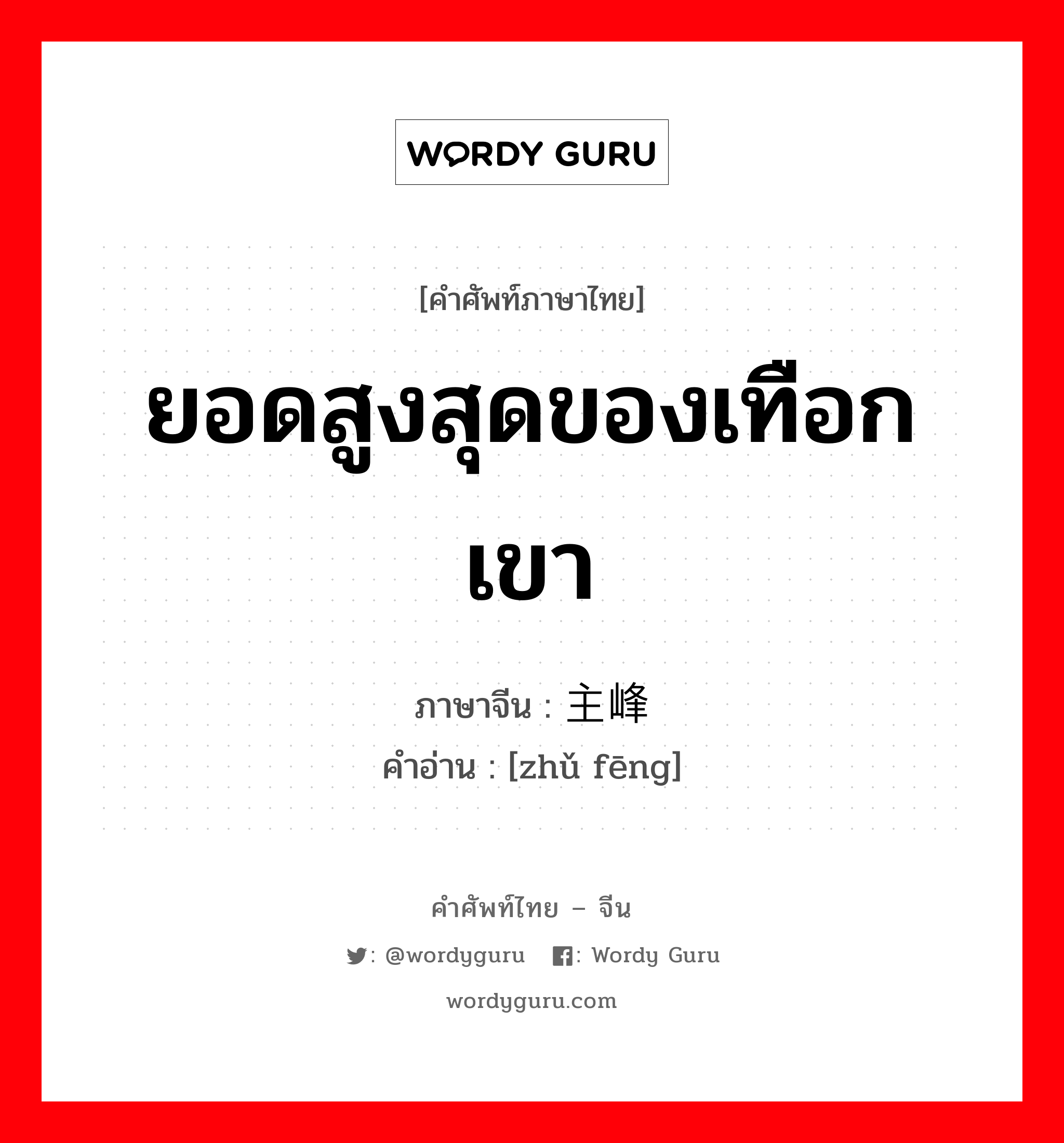 ยอดสูงสุดของเทือกเขา ภาษาจีนคืออะไร, คำศัพท์ภาษาไทย - จีน ยอดสูงสุดของเทือกเขา ภาษาจีน 主峰 คำอ่าน [zhǔ fēng]