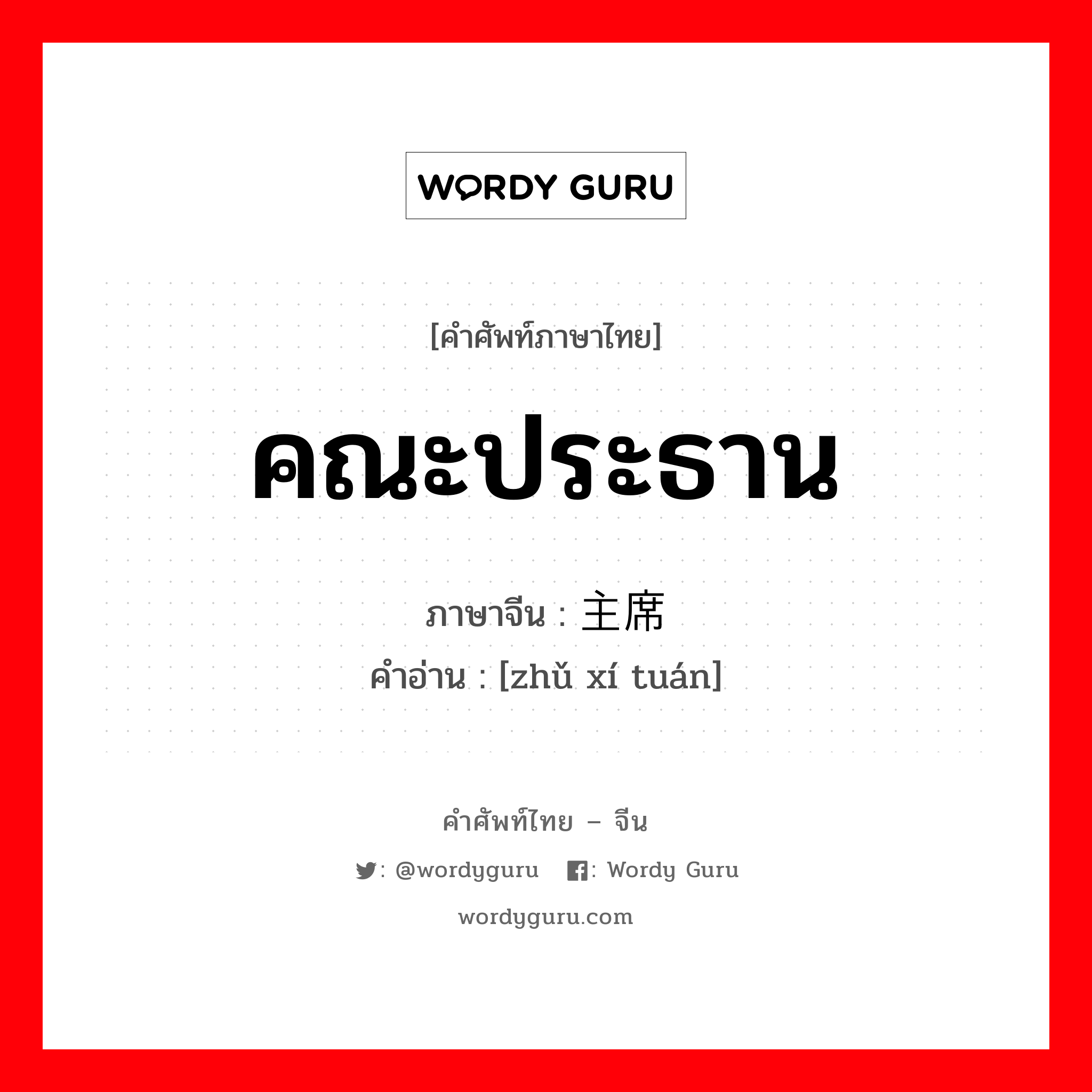 คณะประธาน ภาษาจีนคืออะไร, คำศัพท์ภาษาไทย - จีน คณะประธาน ภาษาจีน 主席团 คำอ่าน [zhǔ xí tuán]